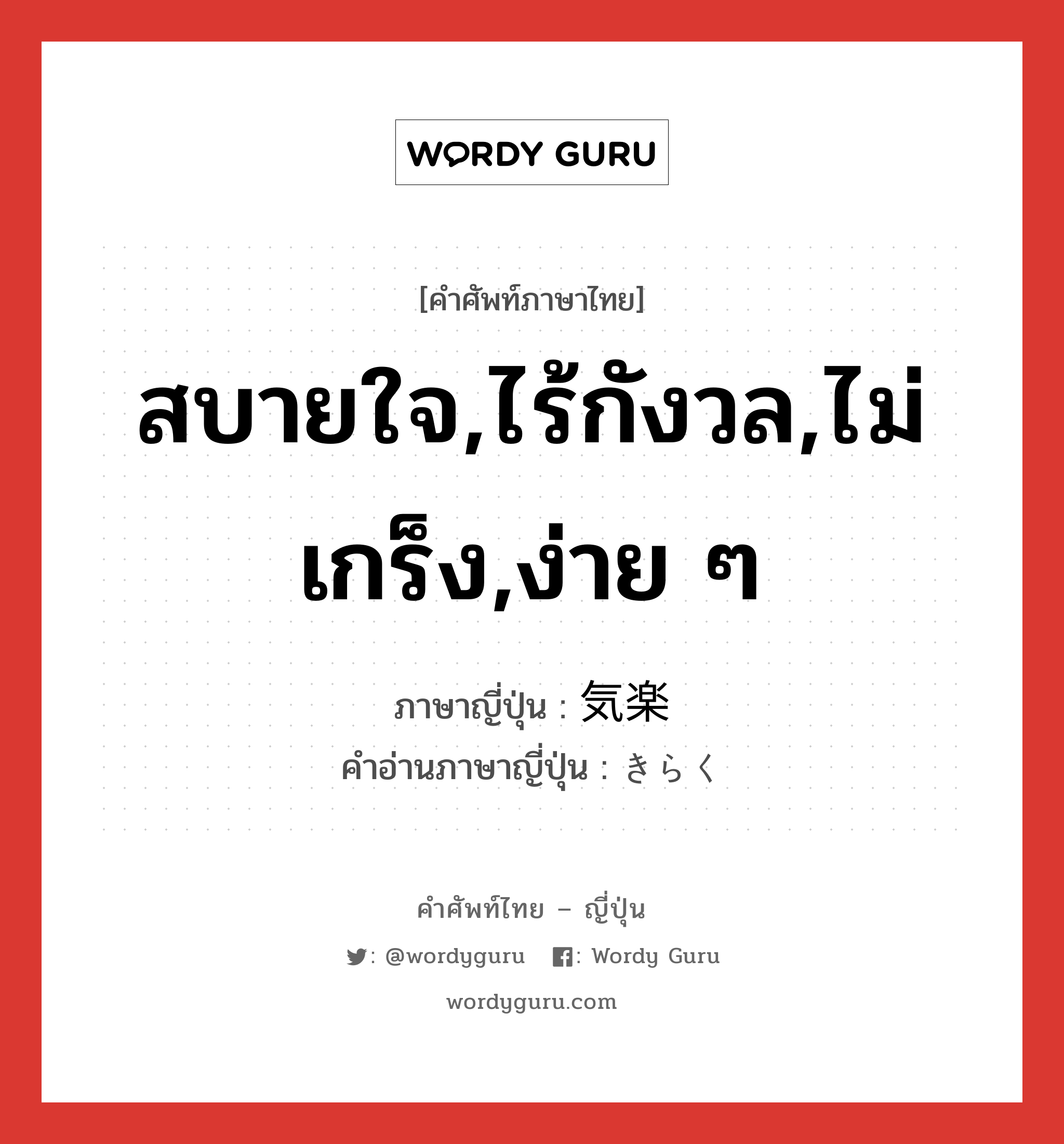 สบายใจ,ไร้กังวล,ไม่เกร็ง,ง่าย ๆ ภาษาญี่ปุ่นคืออะไร, คำศัพท์ภาษาไทย - ญี่ปุ่น สบายใจ,ไร้กังวล,ไม่เกร็ง,ง่าย ๆ ภาษาญี่ปุ่น 気楽 คำอ่านภาษาญี่ปุ่น きらく หมวด adj-na หมวด adj-na