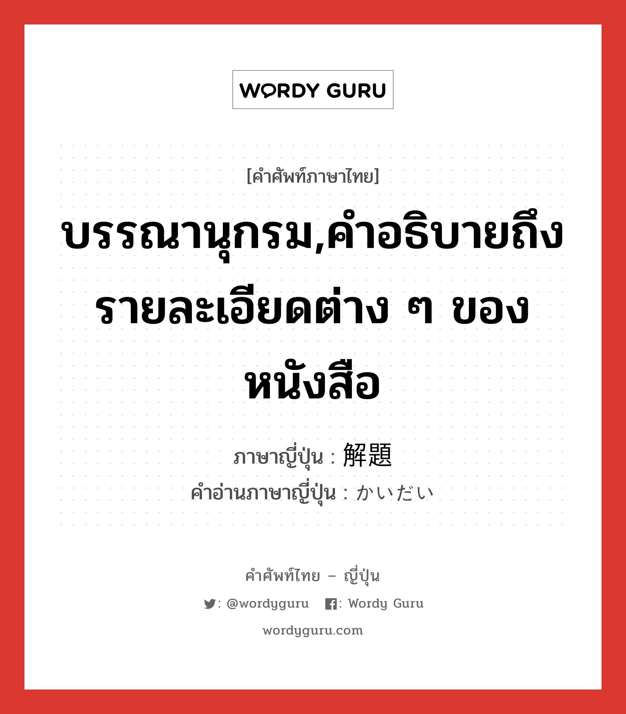 บรรณานุกรม,คำอธิบายถึงรายละเอียดต่าง ๆ ของหนังสือ ภาษาญี่ปุ่นคืออะไร, คำศัพท์ภาษาไทย - ญี่ปุ่น บรรณานุกรม,คำอธิบายถึงรายละเอียดต่าง ๆ ของหนังสือ ภาษาญี่ปุ่น 解題 คำอ่านภาษาญี่ปุ่น かいだい หมวด n หมวด n