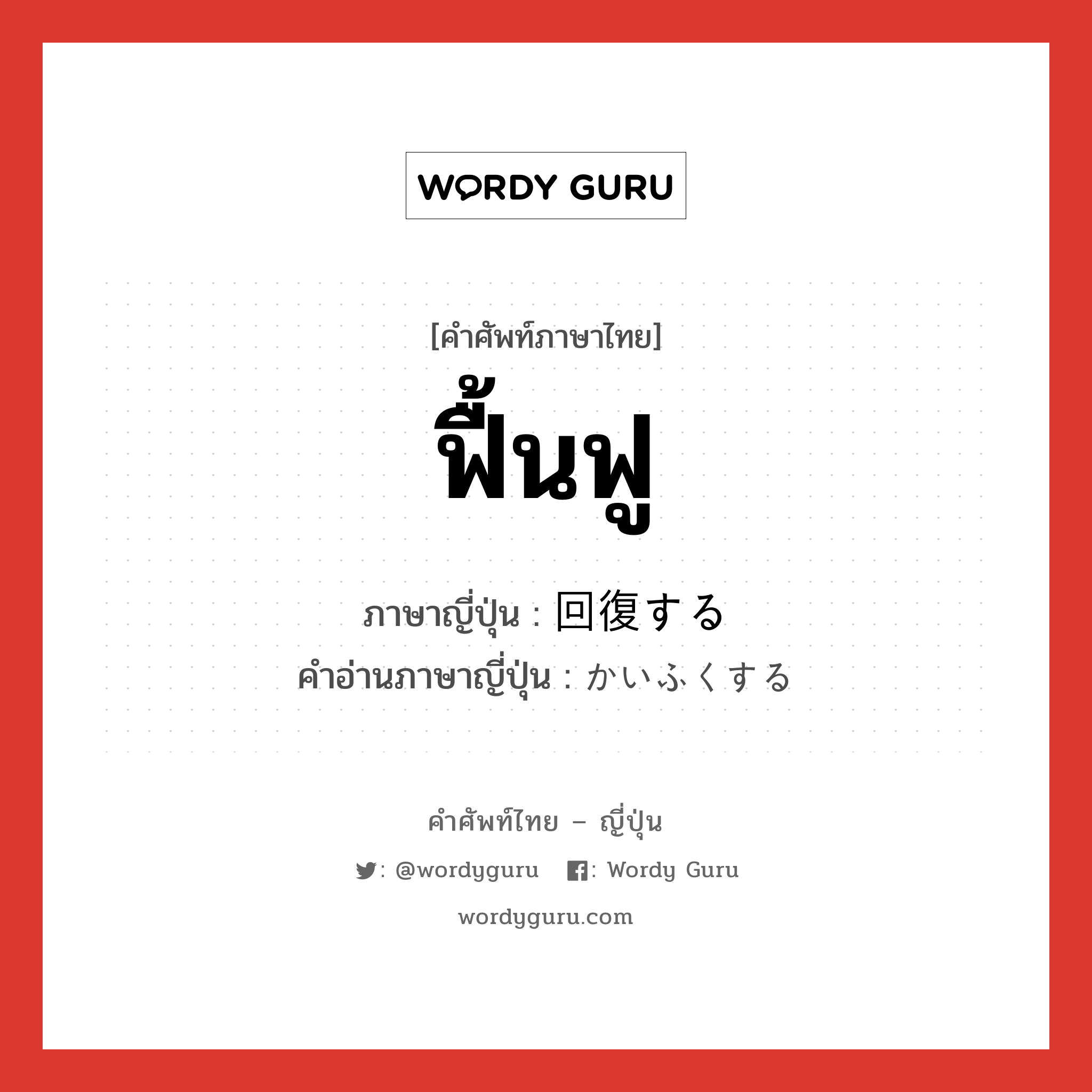 ฟื้นฟู ภาษาญี่ปุ่นคืออะไร, คำศัพท์ภาษาไทย - ญี่ปุ่น ฟื้นฟู ภาษาญี่ปุ่น 回復する คำอ่านภาษาญี่ปุ่น かいふくする หมวด v หมวด v