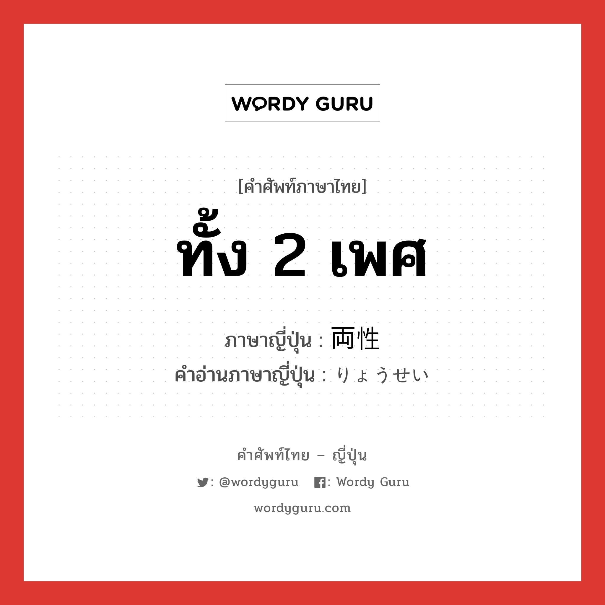 ทั้ง 2 เพศ ภาษาญี่ปุ่นคืออะไร, คำศัพท์ภาษาไทย - ญี่ปุ่น ทั้ง 2 เพศ ภาษาญี่ปุ่น 両性 คำอ่านภาษาญี่ปุ่น りょうせい หมวด n หมวด n