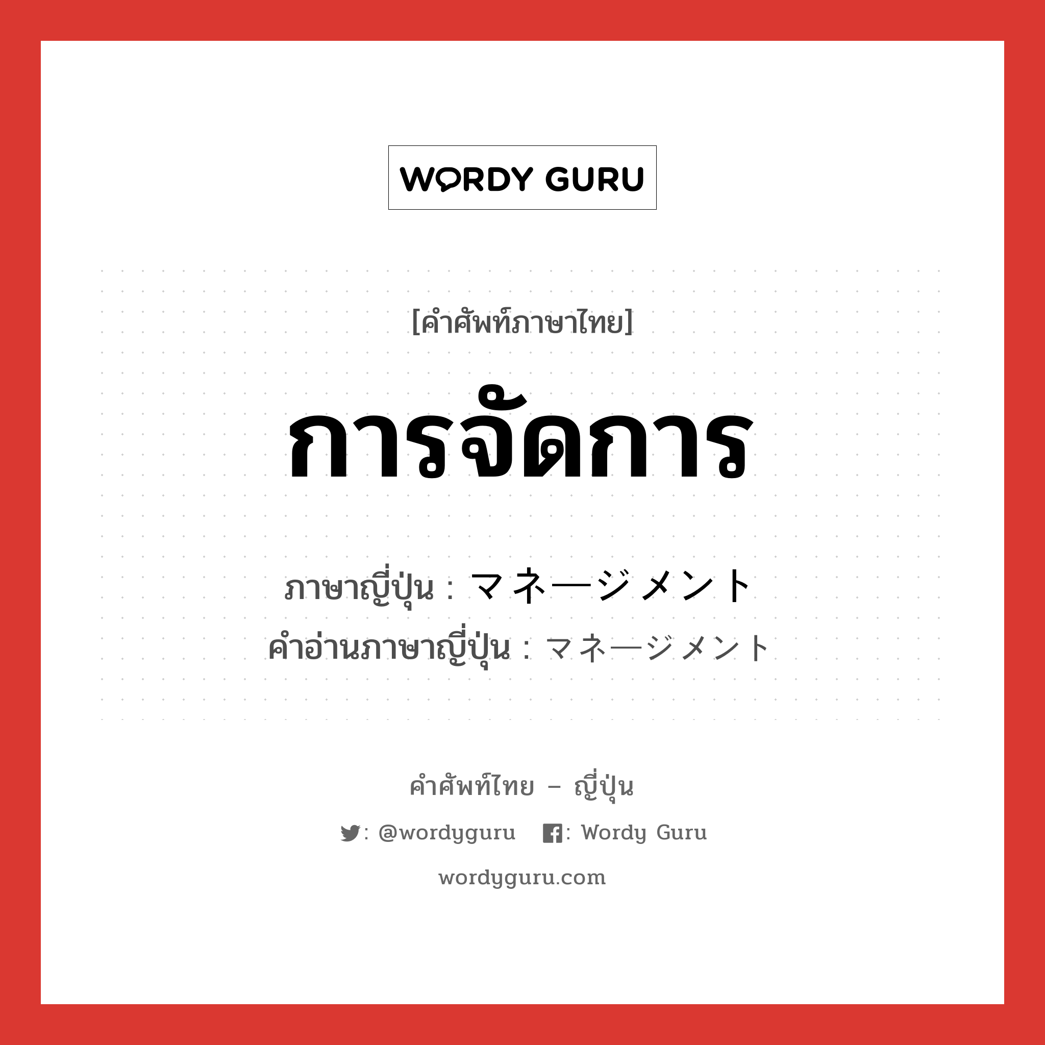 การจัดการ ภาษาญี่ปุ่นคืออะไร, คำศัพท์ภาษาไทย - ญี่ปุ่น การจัดการ ภาษาญี่ปุ่น マネージメント คำอ่านภาษาญี่ปุ่น マネージメント หมวด n หมวด n