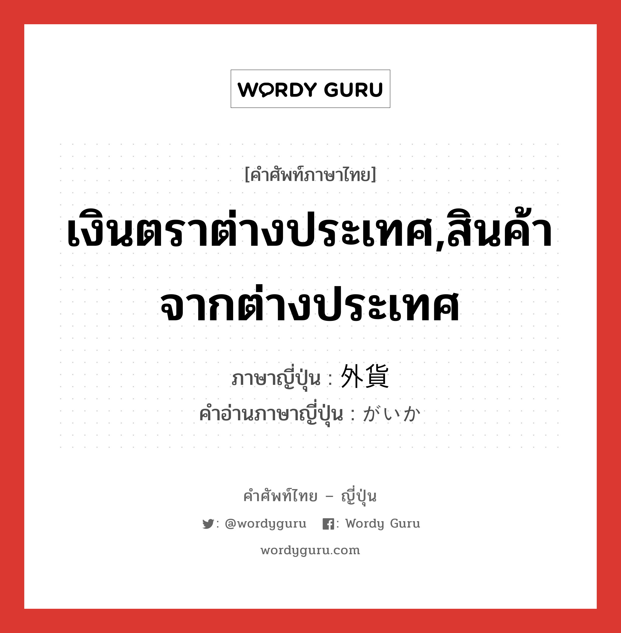 เงินตราต่างประเทศ,สินค้าจากต่างประเทศ ภาษาญี่ปุ่นคืออะไร, คำศัพท์ภาษาไทย - ญี่ปุ่น เงินตราต่างประเทศ,สินค้าจากต่างประเทศ ภาษาญี่ปุ่น 外貨 คำอ่านภาษาญี่ปุ่น がいか หมวด n หมวด n