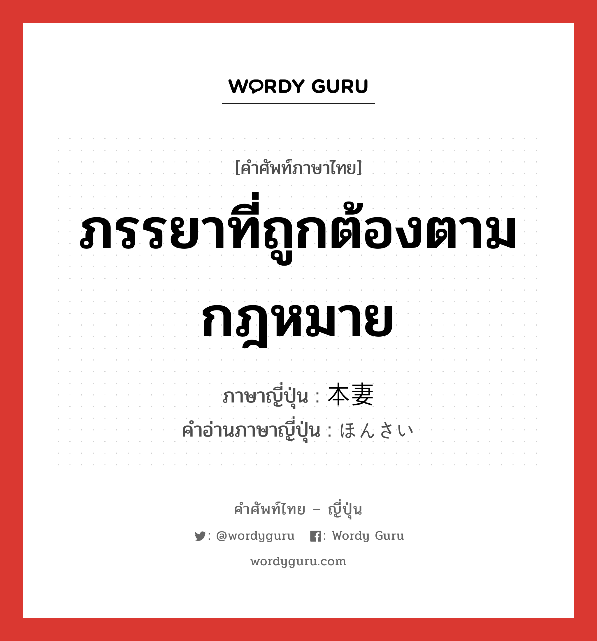 ภรรยาที่ถูกต้องตามกฎหมาย ภาษาญี่ปุ่นคืออะไร, คำศัพท์ภาษาไทย - ญี่ปุ่น ภรรยาที่ถูกต้องตามกฎหมาย ภาษาญี่ปุ่น 本妻 คำอ่านภาษาญี่ปุ่น ほんさい หมวด n หมวด n