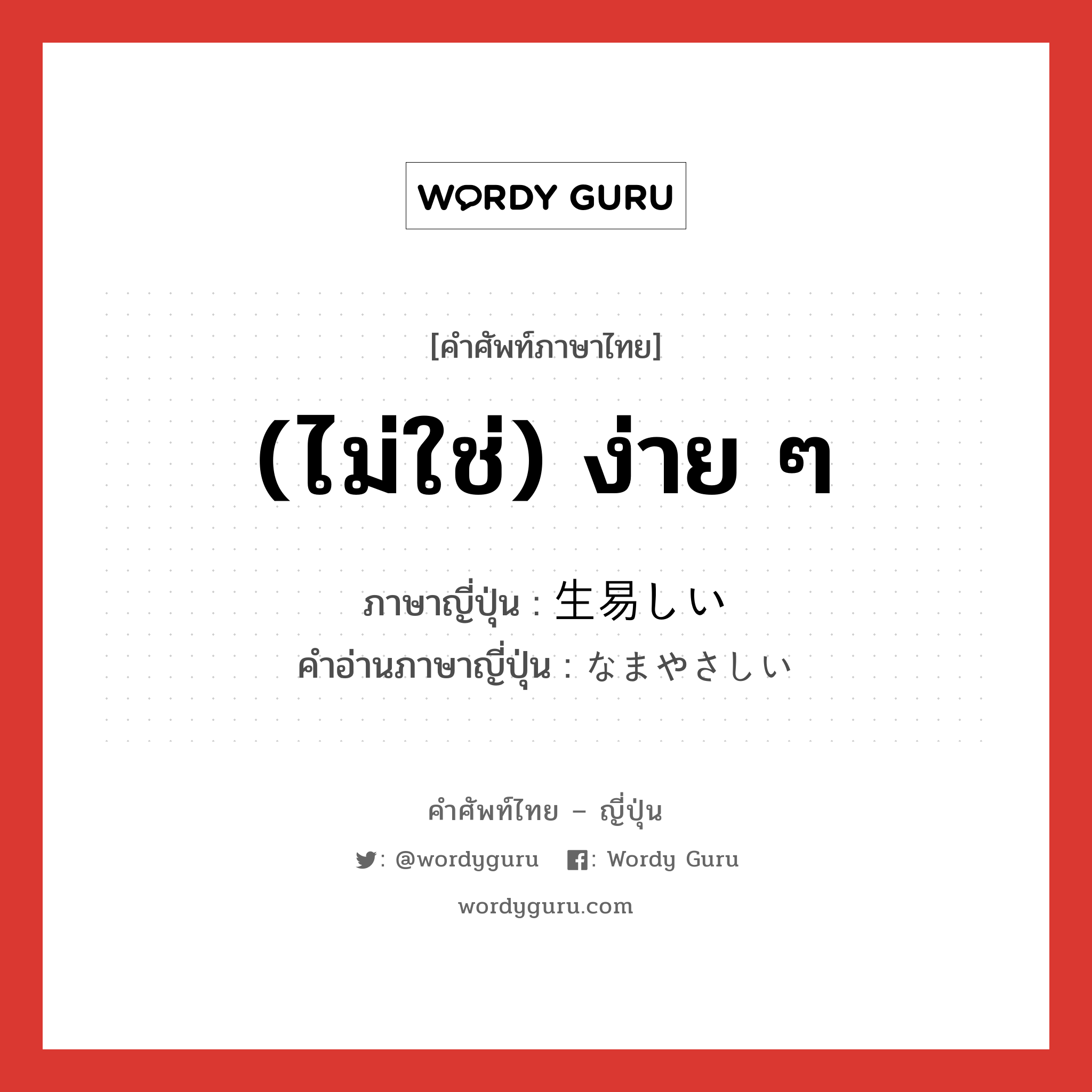 (ไม่ใช่) ง่าย ๆ ภาษาญี่ปุ่นคืออะไร, คำศัพท์ภาษาไทย - ญี่ปุ่น (ไม่ใช่) ง่าย ๆ ภาษาญี่ปุ่น 生易しい คำอ่านภาษาญี่ปุ่น なまやさしい หมวด adj-i หมวด adj-i