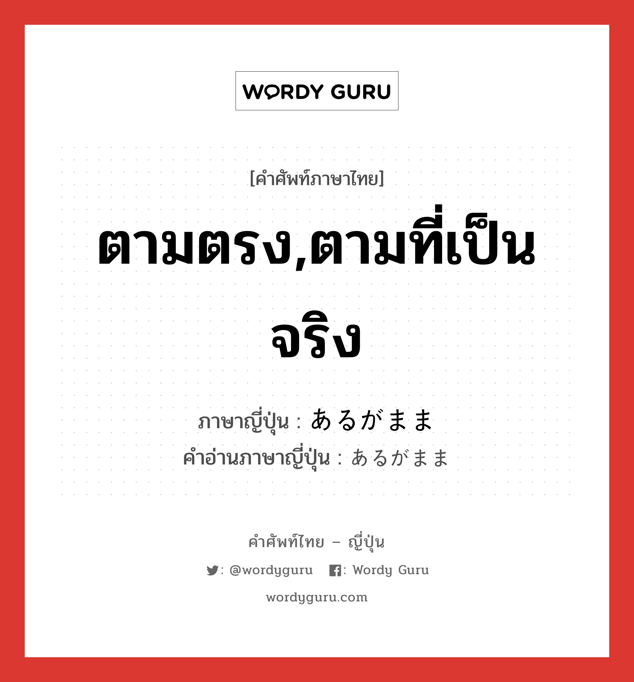 ตามตรง,ตามที่เป็นจริง ภาษาญี่ปุ่นคืออะไร, คำศัพท์ภาษาไทย - ญี่ปุ่น ตามตรง,ตามที่เป็นจริง ภาษาญี่ปุ่น あるがまま คำอ่านภาษาญี่ปุ่น あるがまま หมวด n หมวด n