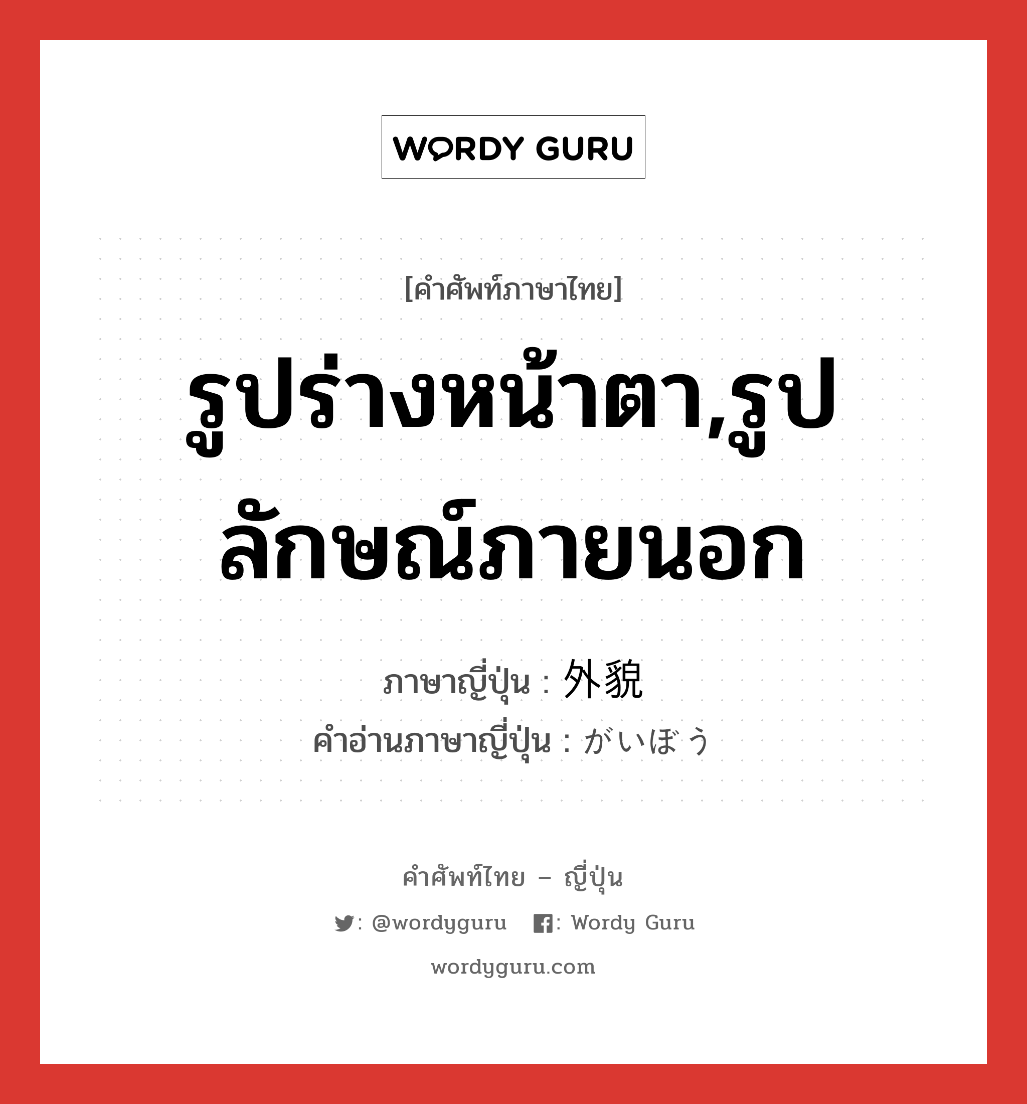 รูปร่างหน้าตา,รูปลักษณ์ภายนอก ภาษาญี่ปุ่นคืออะไร, คำศัพท์ภาษาไทย - ญี่ปุ่น รูปร่างหน้าตา,รูปลักษณ์ภายนอก ภาษาญี่ปุ่น 外貌 คำอ่านภาษาญี่ปุ่น がいぼう หมวด n หมวด n