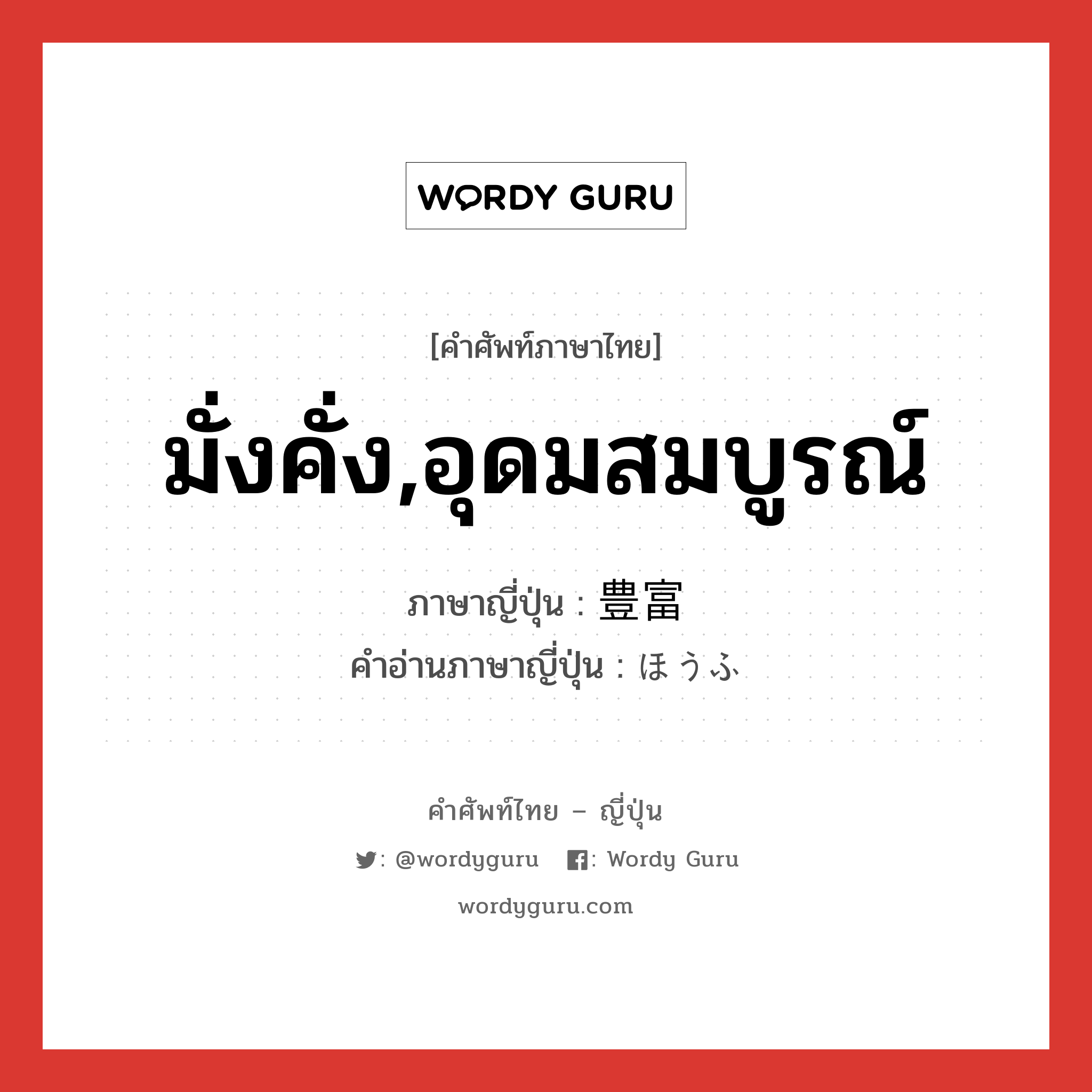 มั่งคั่ง,อุดมสมบูรณ์ ภาษาญี่ปุ่นคืออะไร, คำศัพท์ภาษาไทย - ญี่ปุ่น มั่งคั่ง,อุดมสมบูรณ์ ภาษาญี่ปุ่น 豊富 คำอ่านภาษาญี่ปุ่น ほうふ หมวด adj-na หมวด adj-na