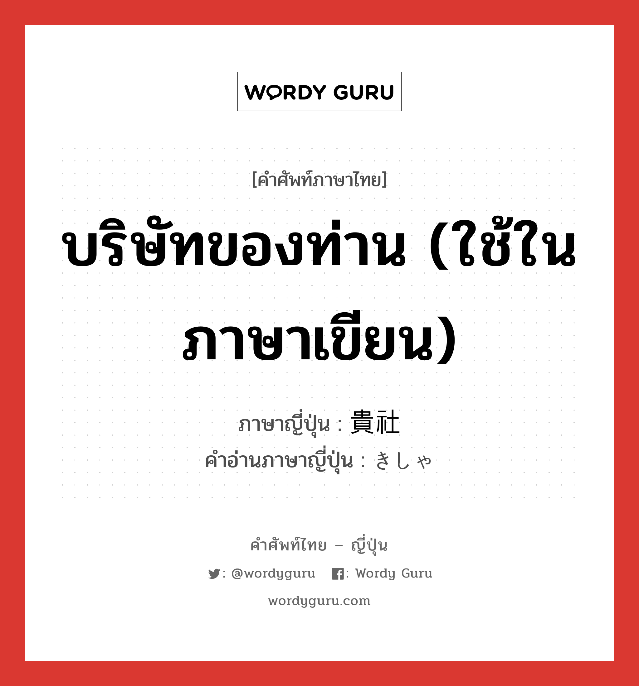 บริษัทของท่าน (ใช้ในภาษาเขียน) ภาษาญี่ปุ่นคืออะไร, คำศัพท์ภาษาไทย - ญี่ปุ่น บริษัทของท่าน (ใช้ในภาษาเขียน) ภาษาญี่ปุ่น 貴社 คำอ่านภาษาญี่ปุ่น きしゃ หมวด n หมวด n