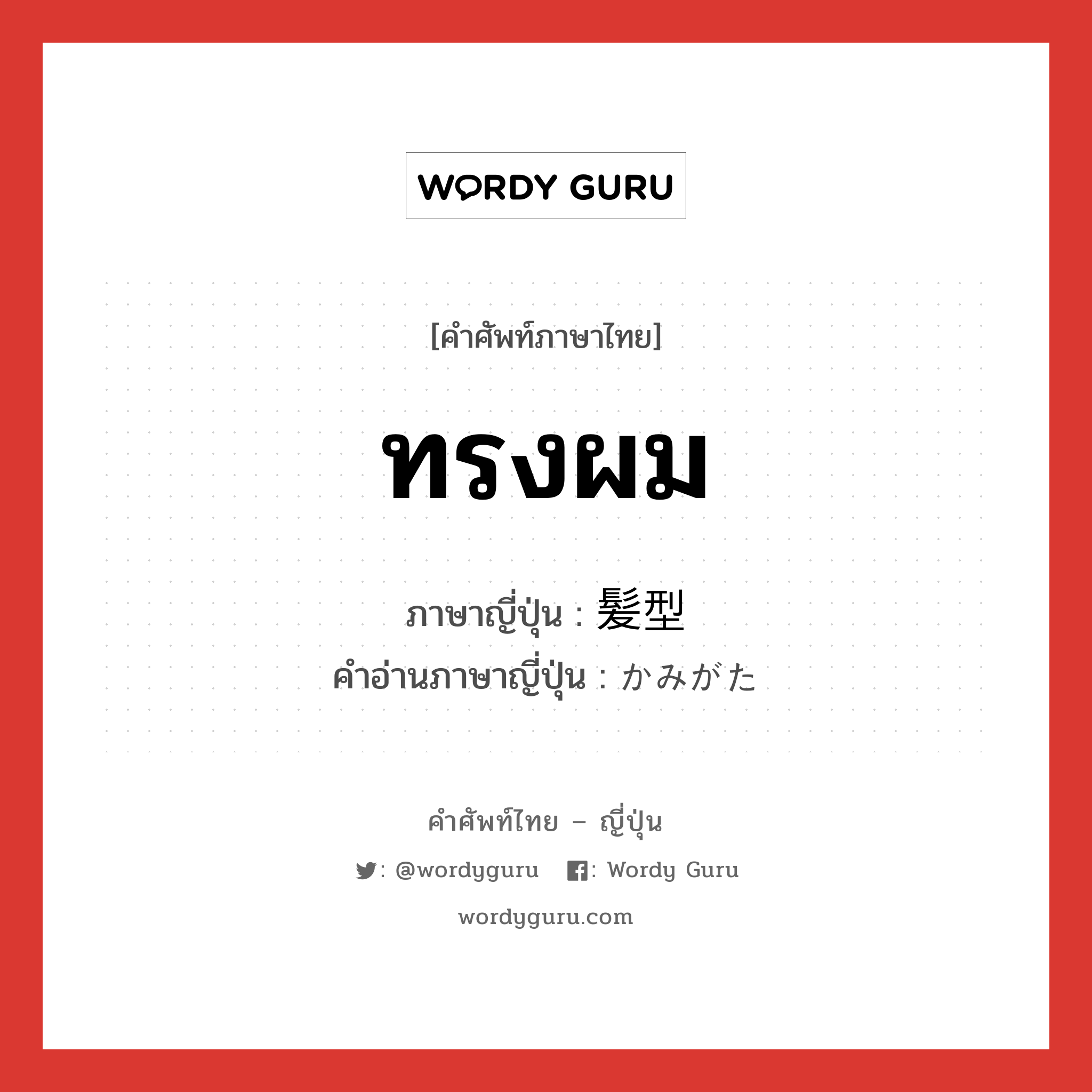 ทรงผม ภาษาญี่ปุ่นคืออะไร, คำศัพท์ภาษาไทย - ญี่ปุ่น ทรงผม ภาษาญี่ปุ่น 髪型 คำอ่านภาษาญี่ปุ่น かみがた หมวด n หมวด n