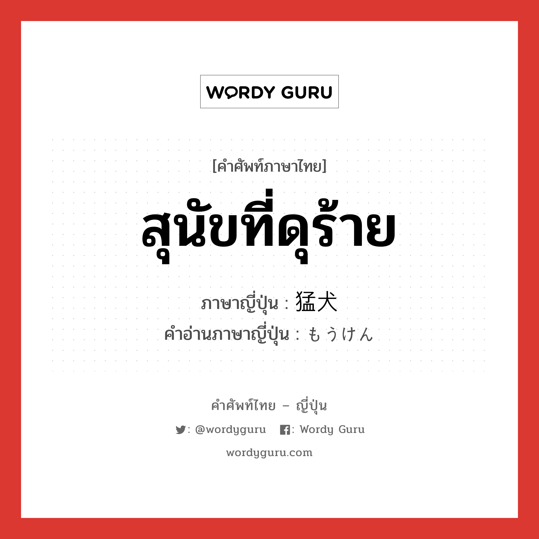 สุนัขที่ดุร้าย ภาษาญี่ปุ่นคืออะไร, คำศัพท์ภาษาไทย - ญี่ปุ่น สุนัขที่ดุร้าย ภาษาญี่ปุ่น 猛犬 คำอ่านภาษาญี่ปุ่น もうけん หมวด n หมวด n