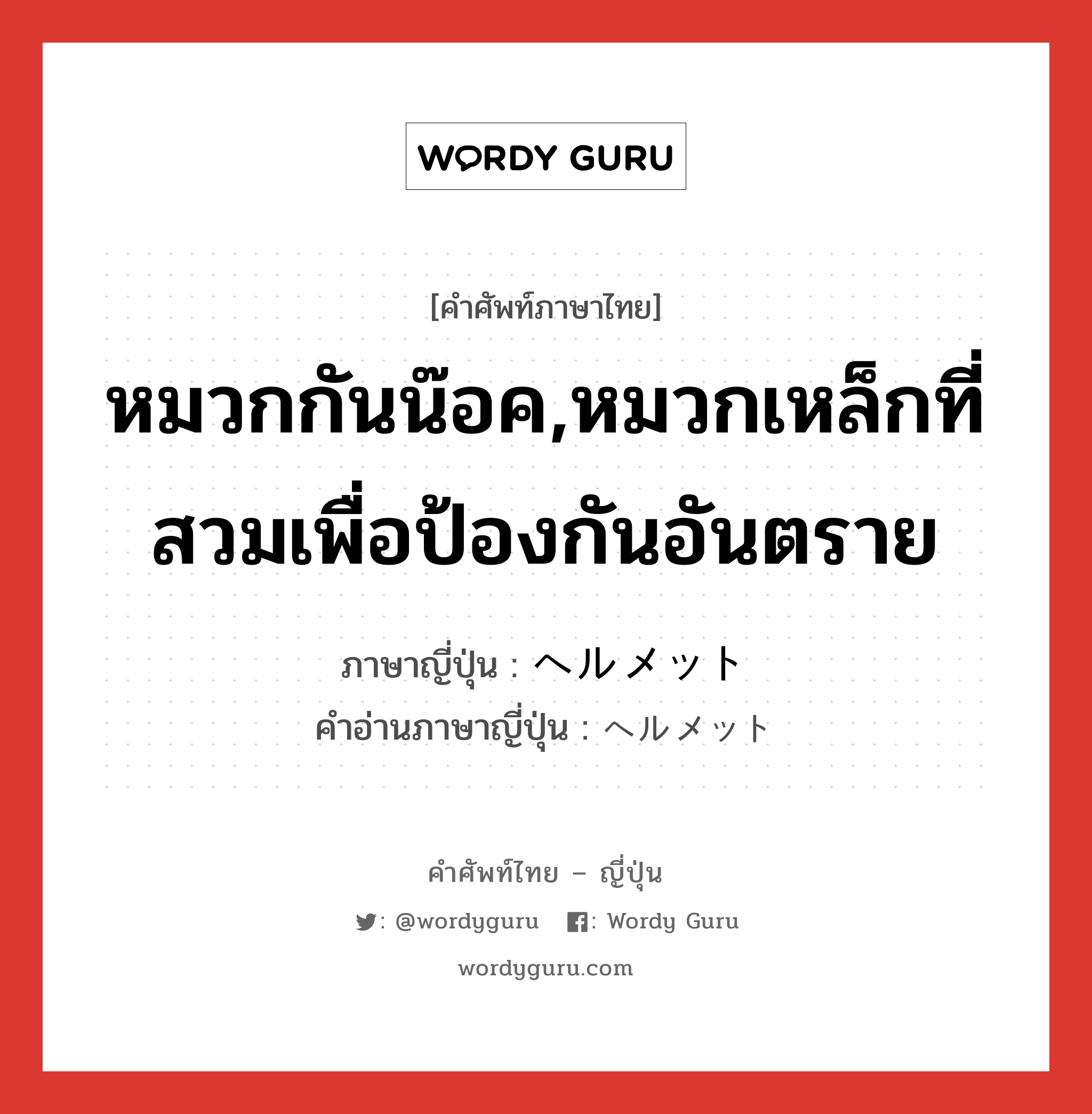 หมวกกันน๊อค,หมวกเหล็กที่สวมเพื่อป้องกันอันตราย ภาษาญี่ปุ่นคืออะไร, คำศัพท์ภาษาไทย - ญี่ปุ่น หมวกกันน๊อค,หมวกเหล็กที่สวมเพื่อป้องกันอันตราย ภาษาญี่ปุ่น ヘルメット คำอ่านภาษาญี่ปุ่น ヘルメット หมวด n หมวด n