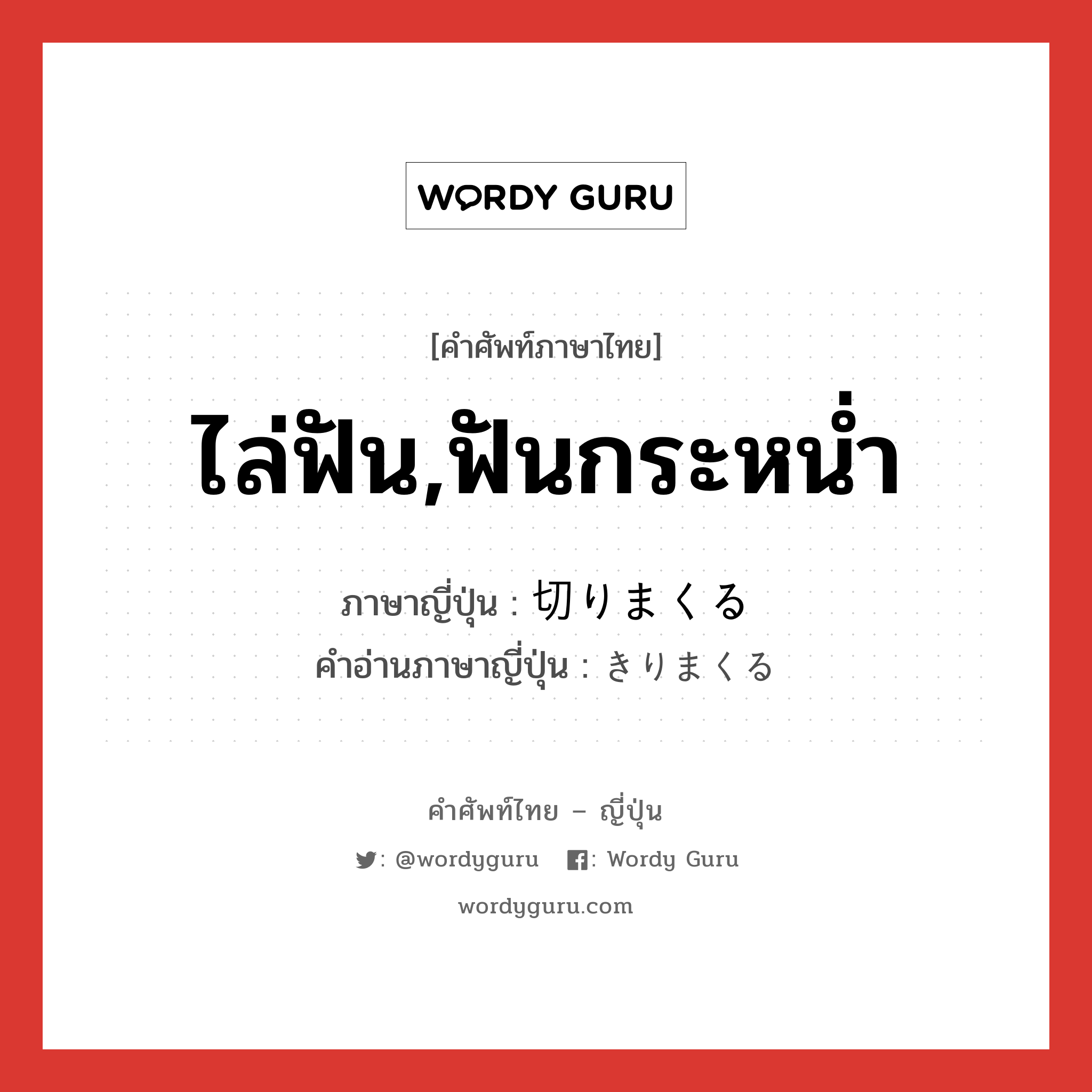 ไล่ฟัน,ฟันกระหน่ำ ภาษาญี่ปุ่นคืออะไร, คำศัพท์ภาษาไทย - ญี่ปุ่น ไล่ฟัน,ฟันกระหน่ำ ภาษาญี่ปุ่น 切りまくる คำอ่านภาษาญี่ปุ่น きりまくる หมวด v หมวด v