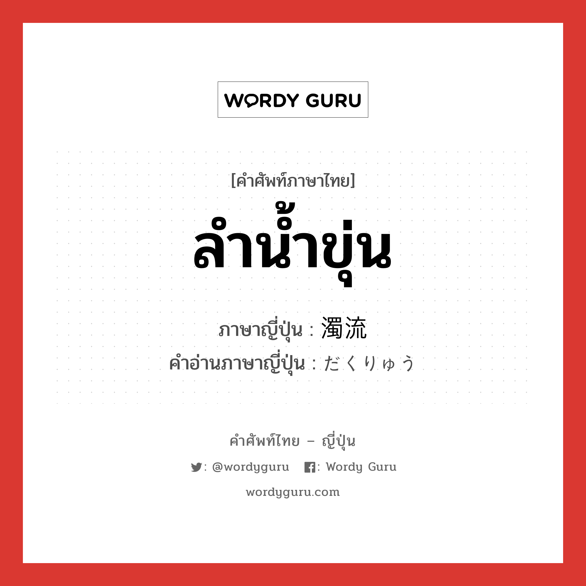 ลำน้ำขุ่น ภาษาญี่ปุ่นคืออะไร, คำศัพท์ภาษาไทย - ญี่ปุ่น ลำน้ำขุ่น ภาษาญี่ปุ่น 濁流 คำอ่านภาษาญี่ปุ่น だくりゅう หมวด n หมวด n