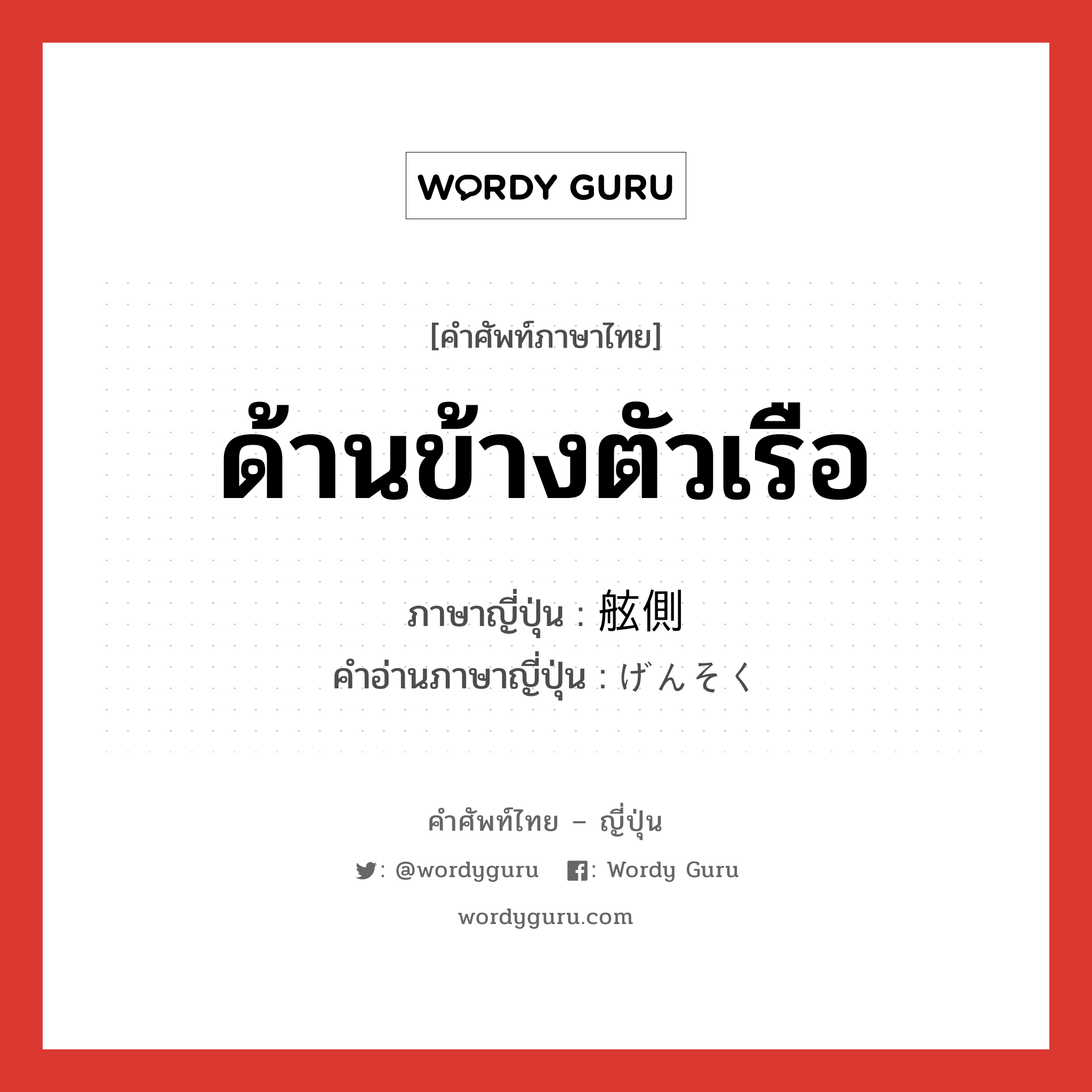 ด้านข้างตัวเรือ ภาษาญี่ปุ่นคืออะไร, คำศัพท์ภาษาไทย - ญี่ปุ่น ด้านข้างตัวเรือ ภาษาญี่ปุ่น 舷側 คำอ่านภาษาญี่ปุ่น げんそく หมวด n หมวด n