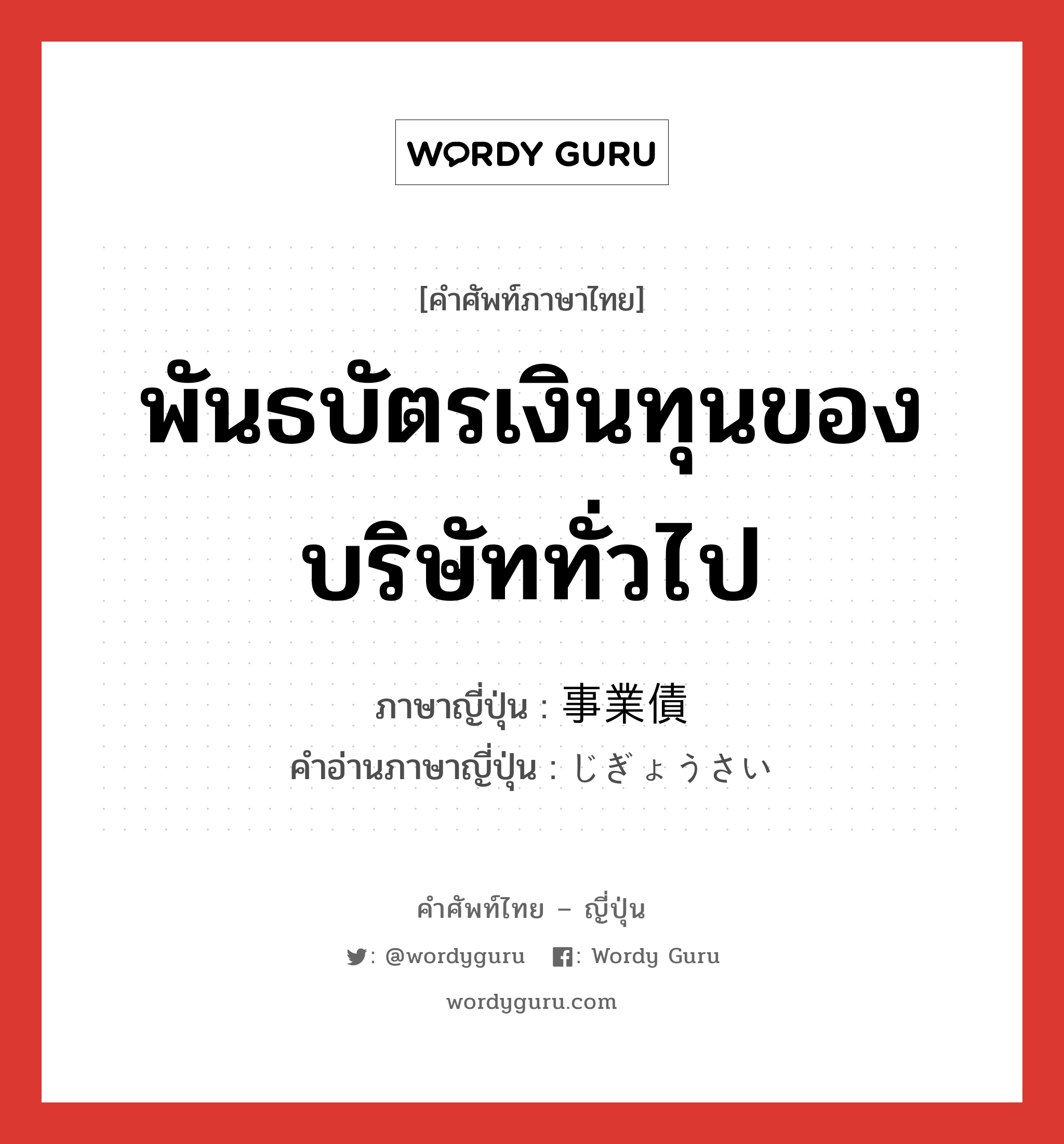 พันธบัตรเงินทุนของบริษัททั่วไป ภาษาญี่ปุ่นคืออะไร, คำศัพท์ภาษาไทย - ญี่ปุ่น พันธบัตรเงินทุนของบริษัททั่วไป ภาษาญี่ปุ่น 事業債 คำอ่านภาษาญี่ปุ่น じぎょうさい หมวด n หมวด n