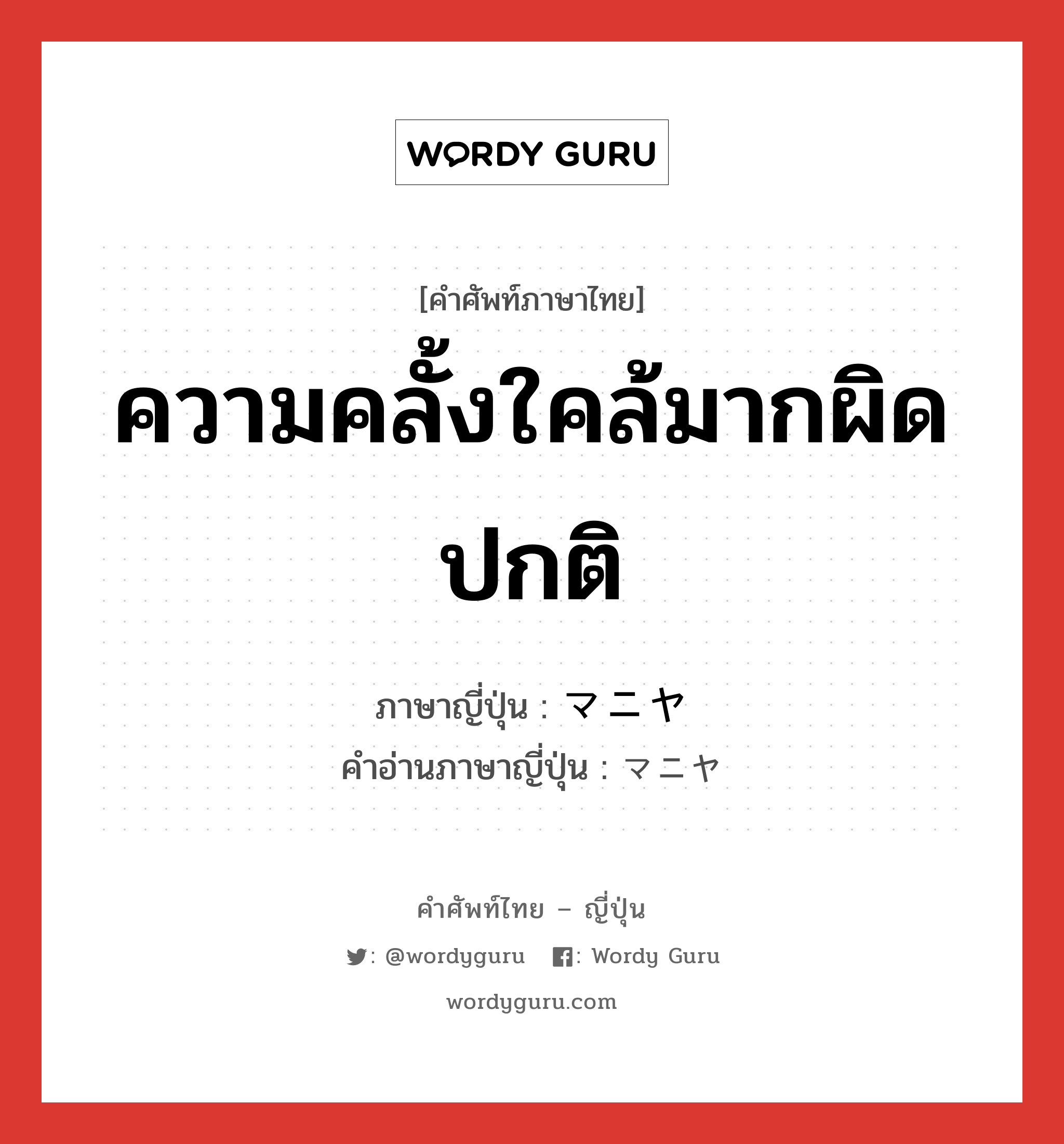 ความคลั้งใคล้มากผิดปกติ ภาษาญี่ปุ่นคืออะไร, คำศัพท์ภาษาไทย - ญี่ปุ่น ความคลั้งใคล้มากผิดปกติ ภาษาญี่ปุ่น マニヤ คำอ่านภาษาญี่ปุ่น マニヤ หมวด n หมวด n