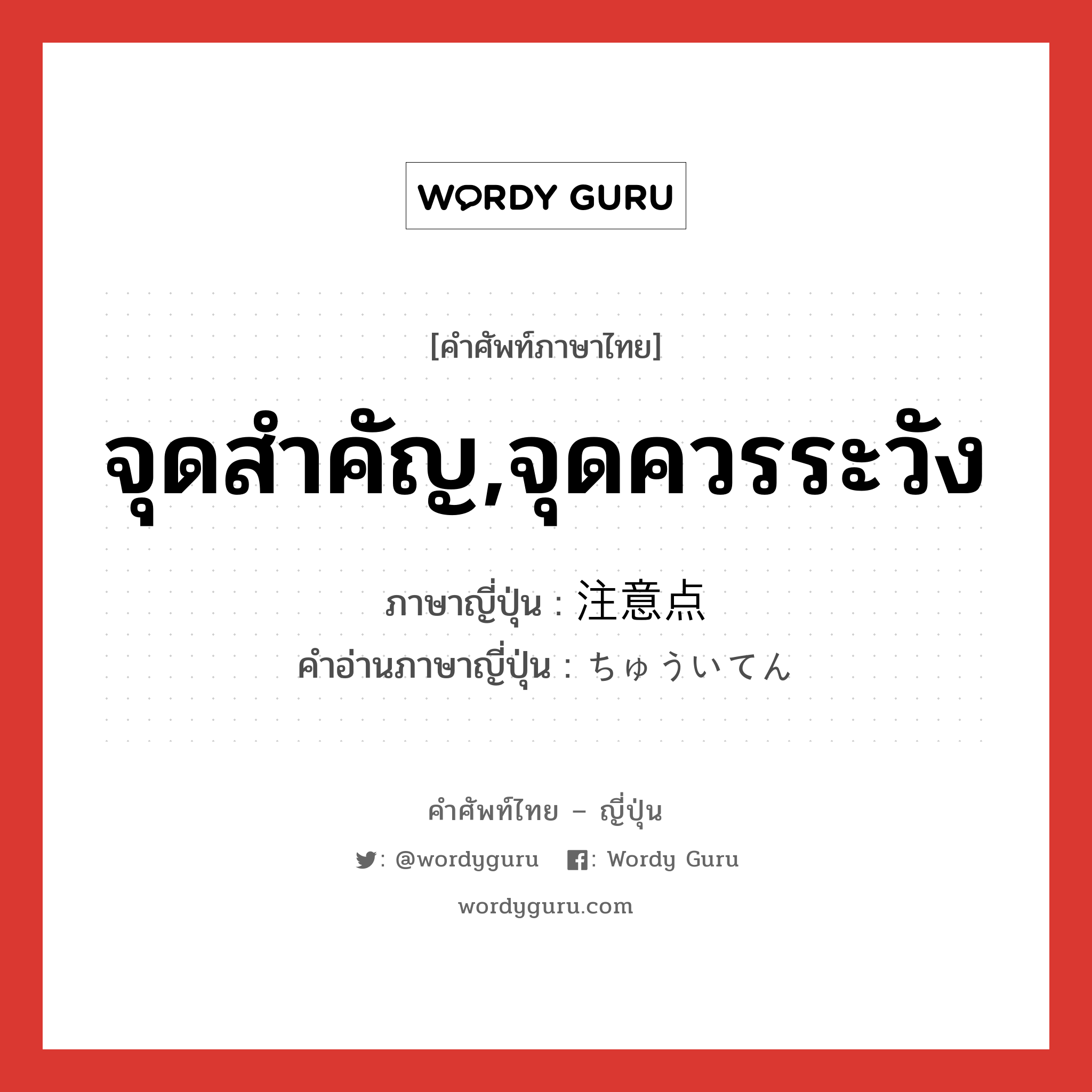 จุดสำคัญ,จุดควรระวัง ภาษาญี่ปุ่นคืออะไร, คำศัพท์ภาษาไทย - ญี่ปุ่น จุดสำคัญ,จุดควรระวัง ภาษาญี่ปุ่น 注意点 คำอ่านภาษาญี่ปุ่น ちゅういてん หมวด n หมวด n