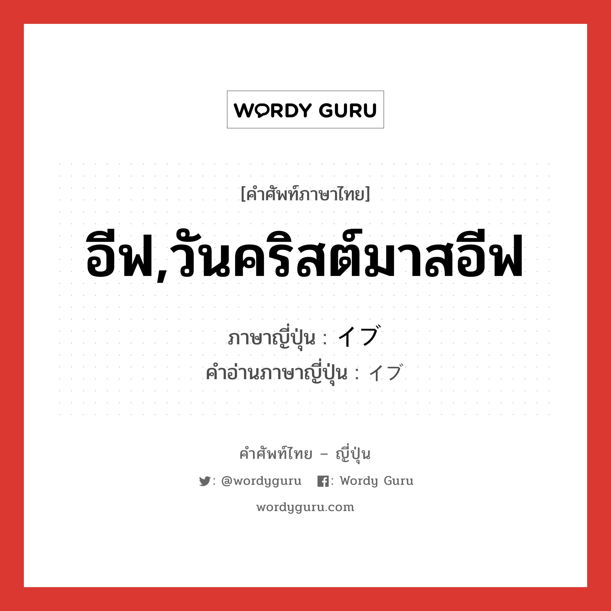 อีฟ,วันคริสต์มาสอีฟ ภาษาญี่ปุ่นคืออะไร, คำศัพท์ภาษาไทย - ญี่ปุ่น อีฟ,วันคริสต์มาสอีฟ ภาษาญี่ปุ่น イブ คำอ่านภาษาญี่ปุ่น イブ หมวด n หมวด n