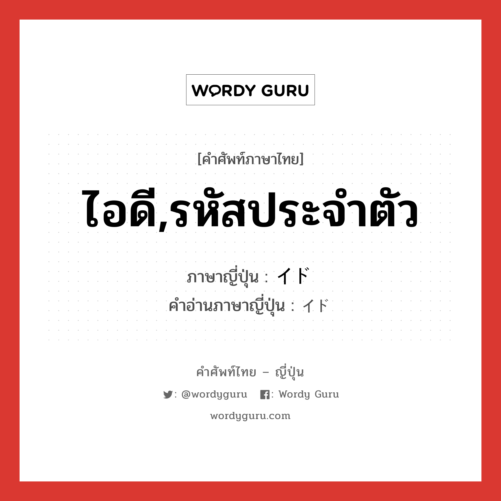 ไอดี,รหัสประจำตัว ภาษาญี่ปุ่นคืออะไร, คำศัพท์ภาษาไทย - ญี่ปุ่น ไอดี,รหัสประจำตัว ภาษาญี่ปุ่น イド คำอ่านภาษาญี่ปุ่น イド หมวด n หมวด n