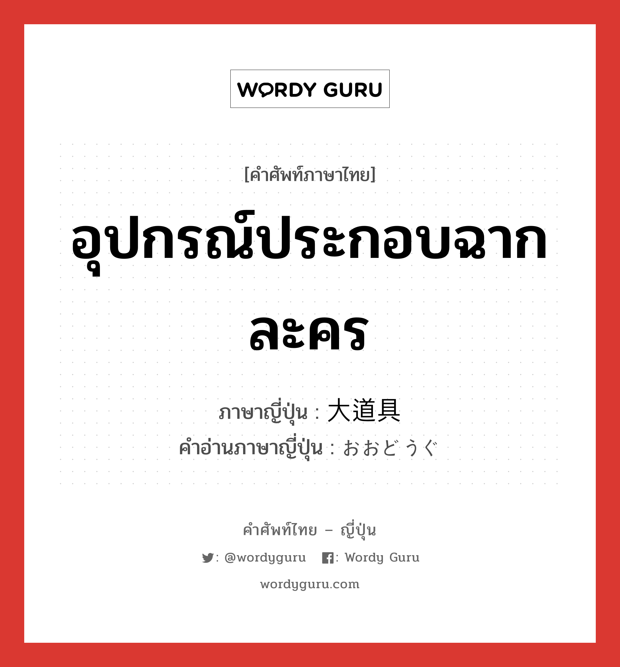 อุปกรณ์ประกอบฉากละคร ภาษาญี่ปุ่นคืออะไร, คำศัพท์ภาษาไทย - ญี่ปุ่น อุปกรณ์ประกอบฉากละคร ภาษาญี่ปุ่น 大道具 คำอ่านภาษาญี่ปุ่น おおどうぐ หมวด n หมวด n