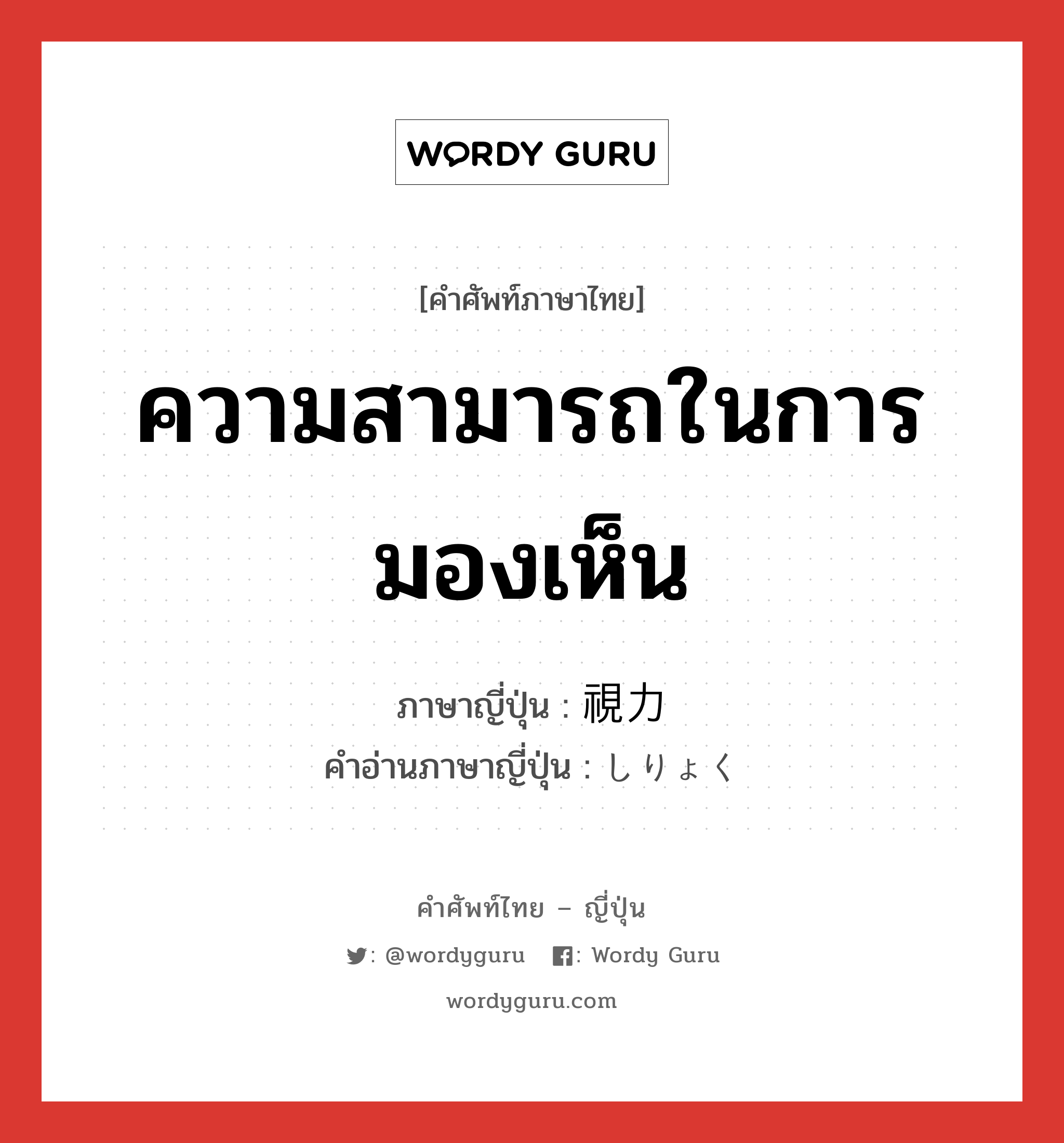 ความสามารถในการมองเห็น ภาษาญี่ปุ่นคืออะไร, คำศัพท์ภาษาไทย - ญี่ปุ่น ความสามารถในการมองเห็น ภาษาญี่ปุ่น 視力 คำอ่านภาษาญี่ปุ่น しりょく หมวด n หมวด n