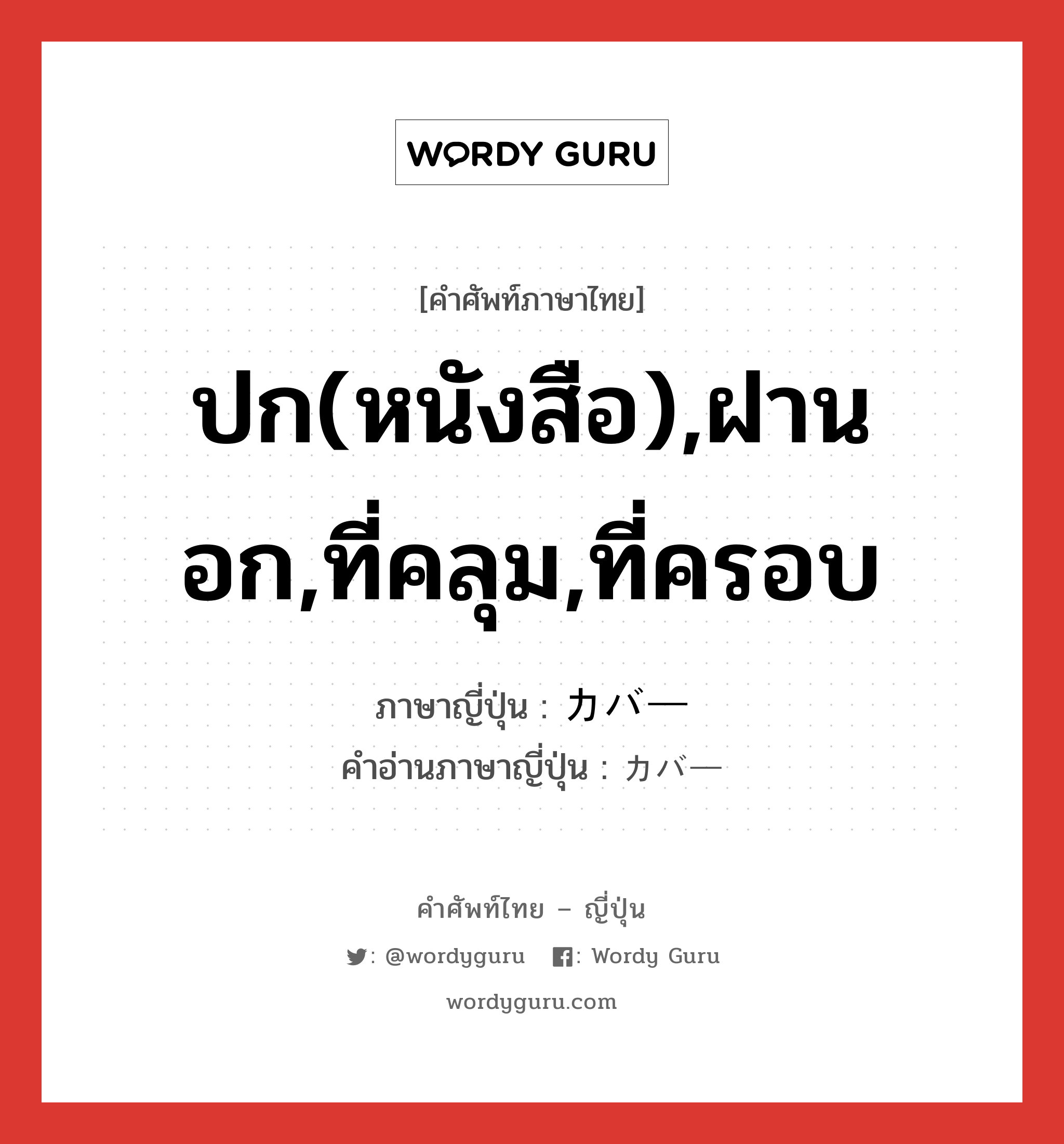 ปก(หนังสือ),ฝานอก,ที่คลุม,ที่ครอบ ภาษาญี่ปุ่นคืออะไร, คำศัพท์ภาษาไทย - ญี่ปุ่น ปก(หนังสือ),ฝานอก,ที่คลุม,ที่ครอบ ภาษาญี่ปุ่น カバー คำอ่านภาษาญี่ปุ่น カバー หมวด n หมวด n