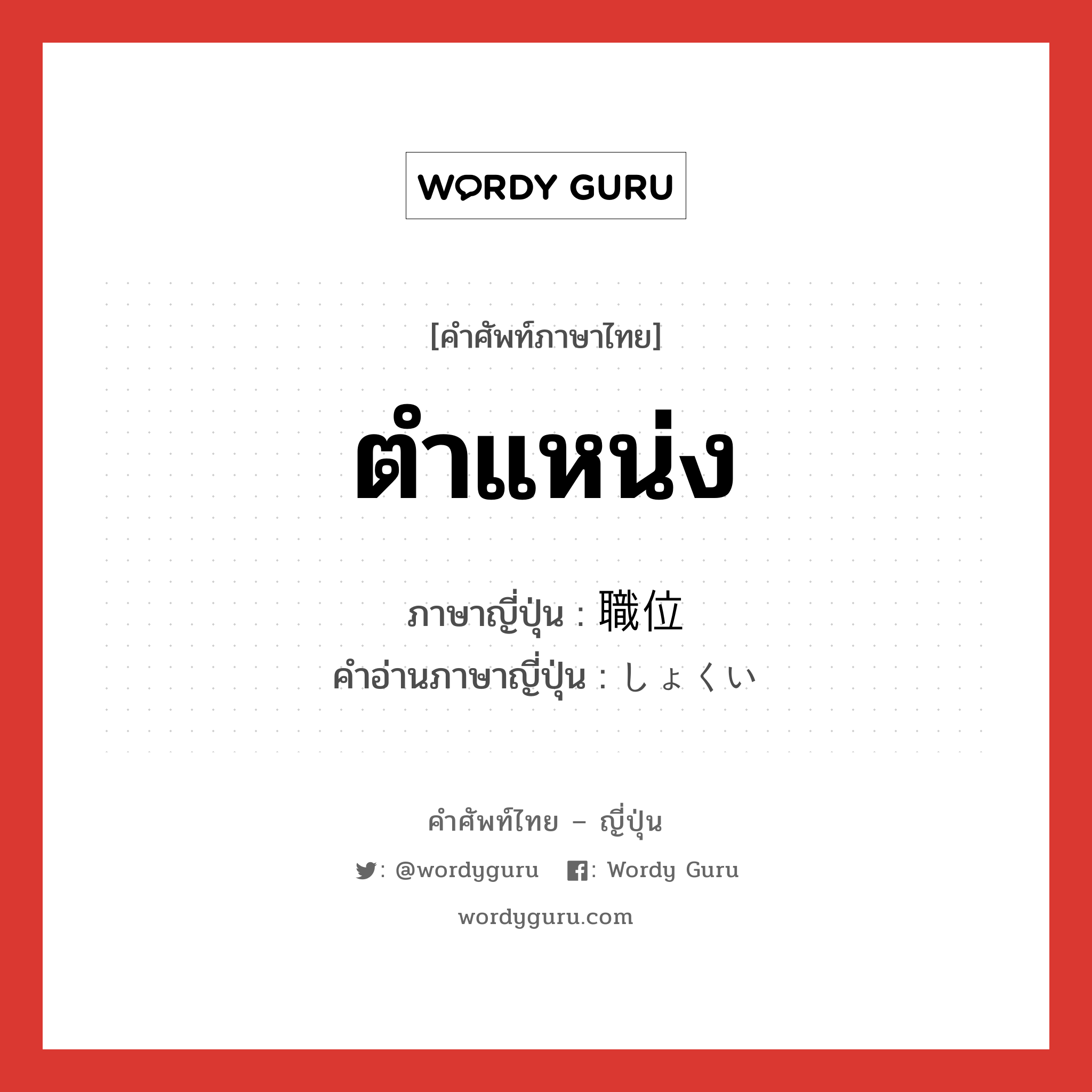 ตำแหน่ง ภาษาญี่ปุ่นคืออะไร, คำศัพท์ภาษาไทย - ญี่ปุ่น ตำแหน่ง ภาษาญี่ปุ่น 職位 คำอ่านภาษาญี่ปุ่น しょくい หมวด n หมวด n