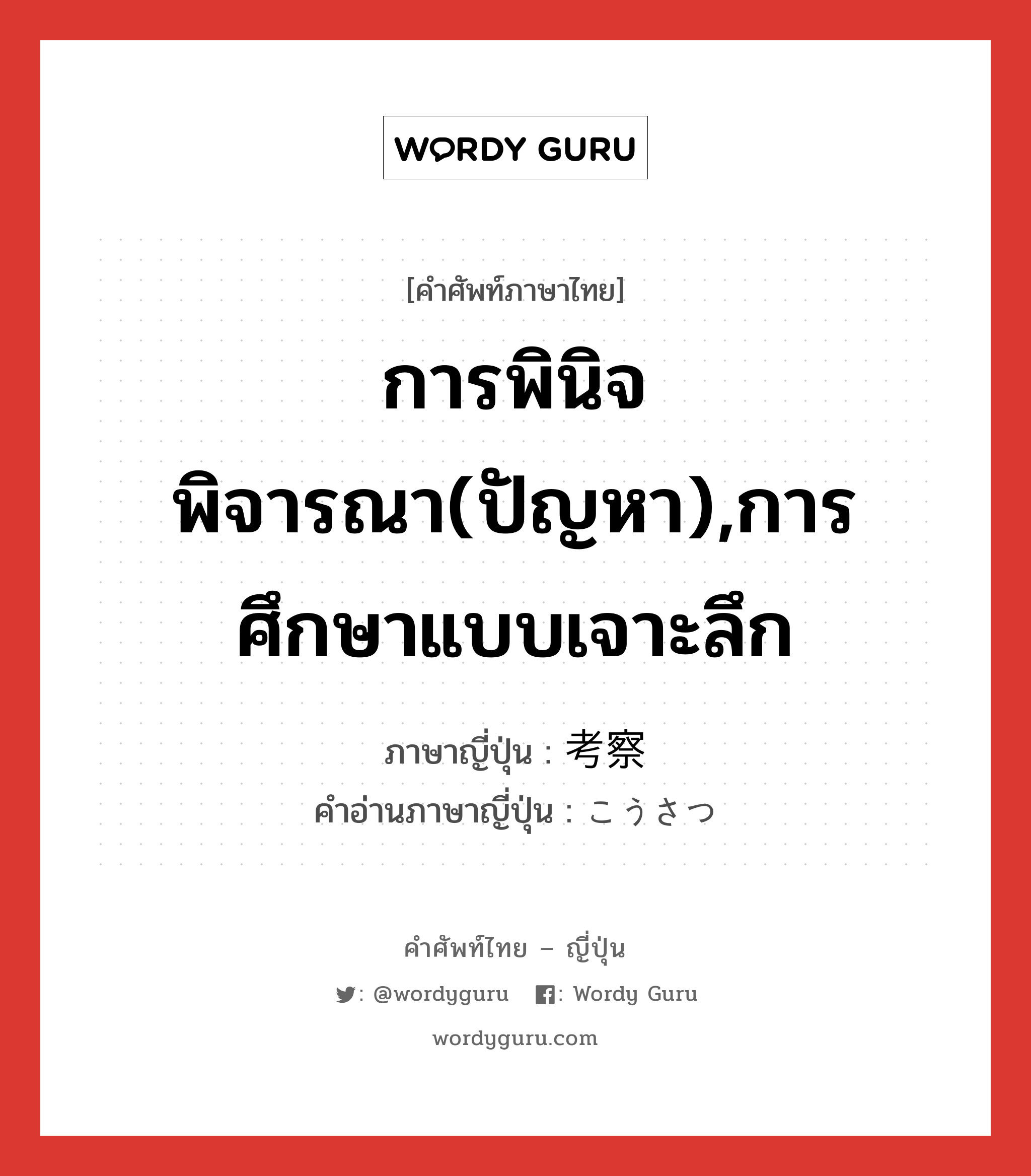 การพินิจพิจารณา(ปัญหา),การศึกษาแบบเจาะลึก ภาษาญี่ปุ่นคืออะไร, คำศัพท์ภาษาไทย - ญี่ปุ่น การพินิจพิจารณา(ปัญหา),การศึกษาแบบเจาะลึก ภาษาญี่ปุ่น 考察 คำอ่านภาษาญี่ปุ่น こうさつ หมวด n หมวด n