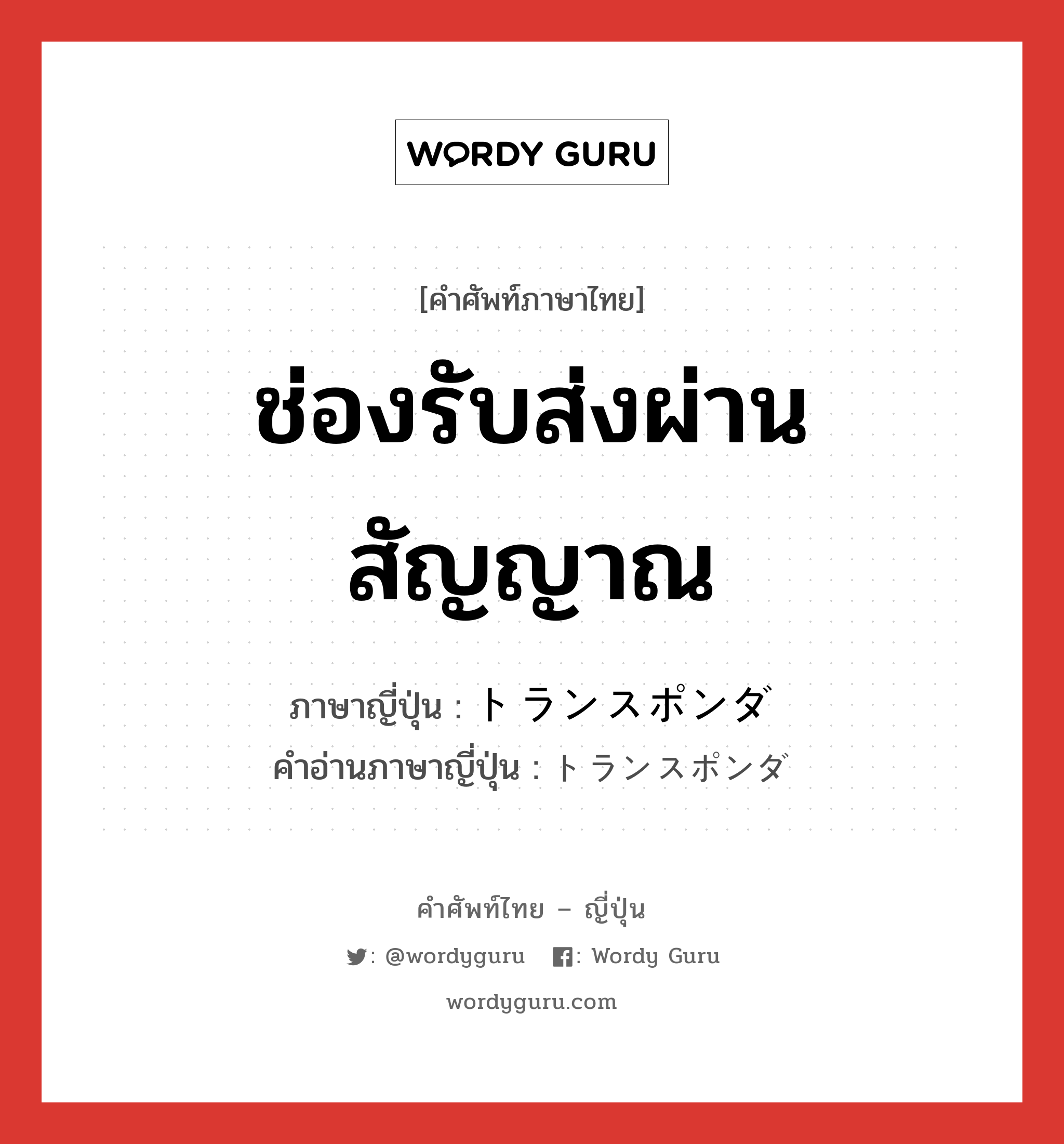 ช่องรับส่งผ่านสัญญาณ ภาษาญี่ปุ่นคืออะไร, คำศัพท์ภาษาไทย - ญี่ปุ่น ช่องรับส่งผ่านสัญญาณ ภาษาญี่ปุ่น トランスポンダ คำอ่านภาษาญี่ปุ่น トランスポンダ หมวด n หมวด n