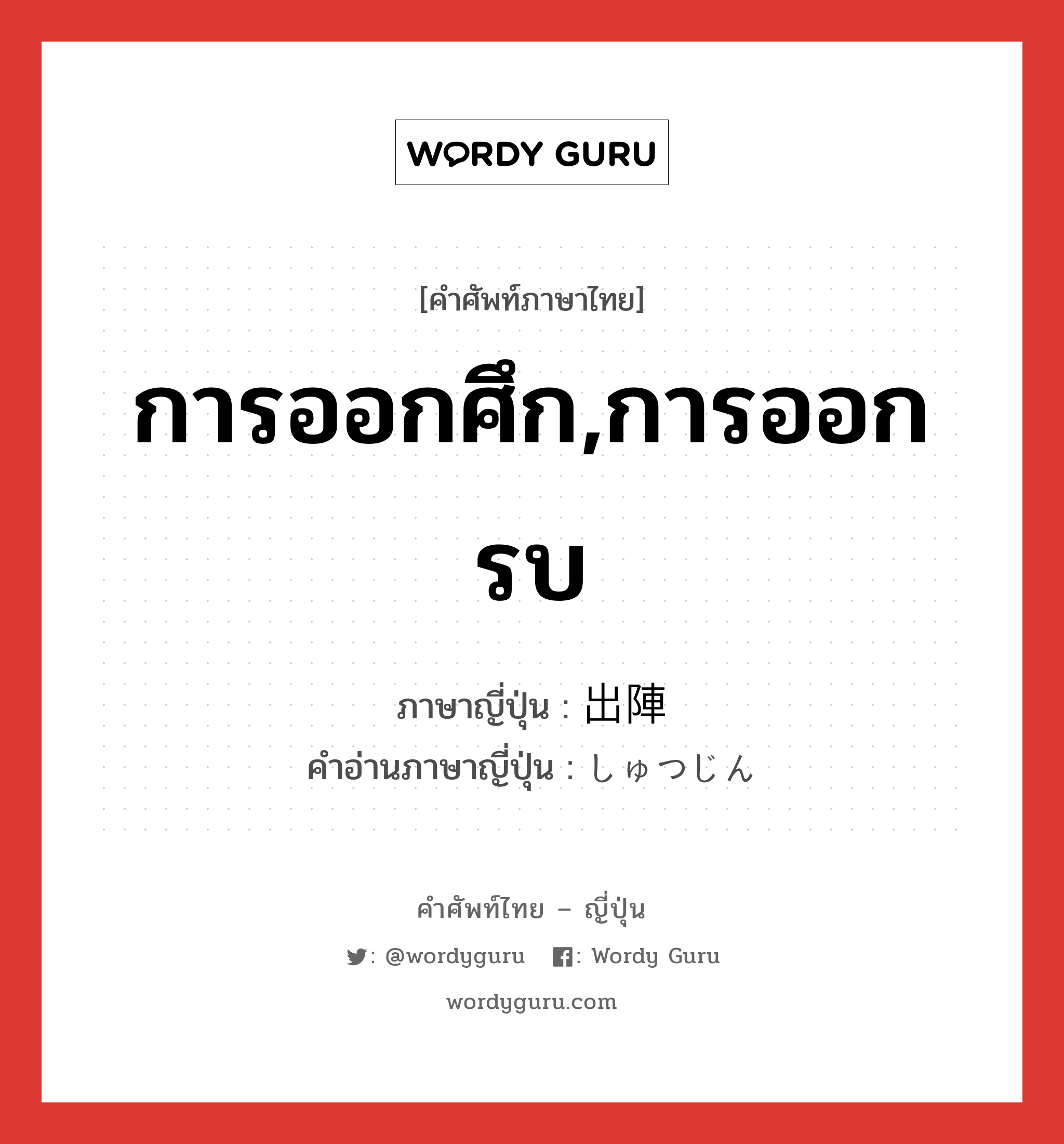 การออกศึก,การออกรบ ภาษาญี่ปุ่นคืออะไร, คำศัพท์ภาษาไทย - ญี่ปุ่น การออกศึก,การออกรบ ภาษาญี่ปุ่น 出陣 คำอ่านภาษาญี่ปุ่น しゅつじん หมวด n หมวด n