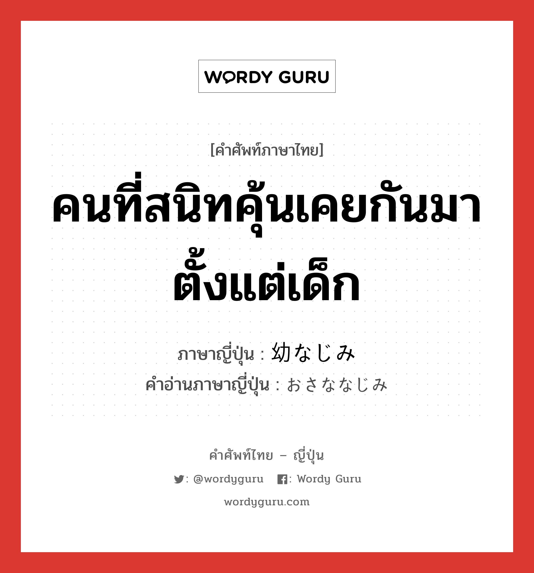 คนที่สนิทคุ้นเคยกันมาตั้งแต่เด็ก ภาษาญี่ปุ่นคืออะไร, คำศัพท์ภาษาไทย - ญี่ปุ่น คนที่สนิทคุ้นเคยกันมาตั้งแต่เด็ก ภาษาญี่ปุ่น 幼なじみ คำอ่านภาษาญี่ปุ่น おさななじみ หมวด n หมวด n