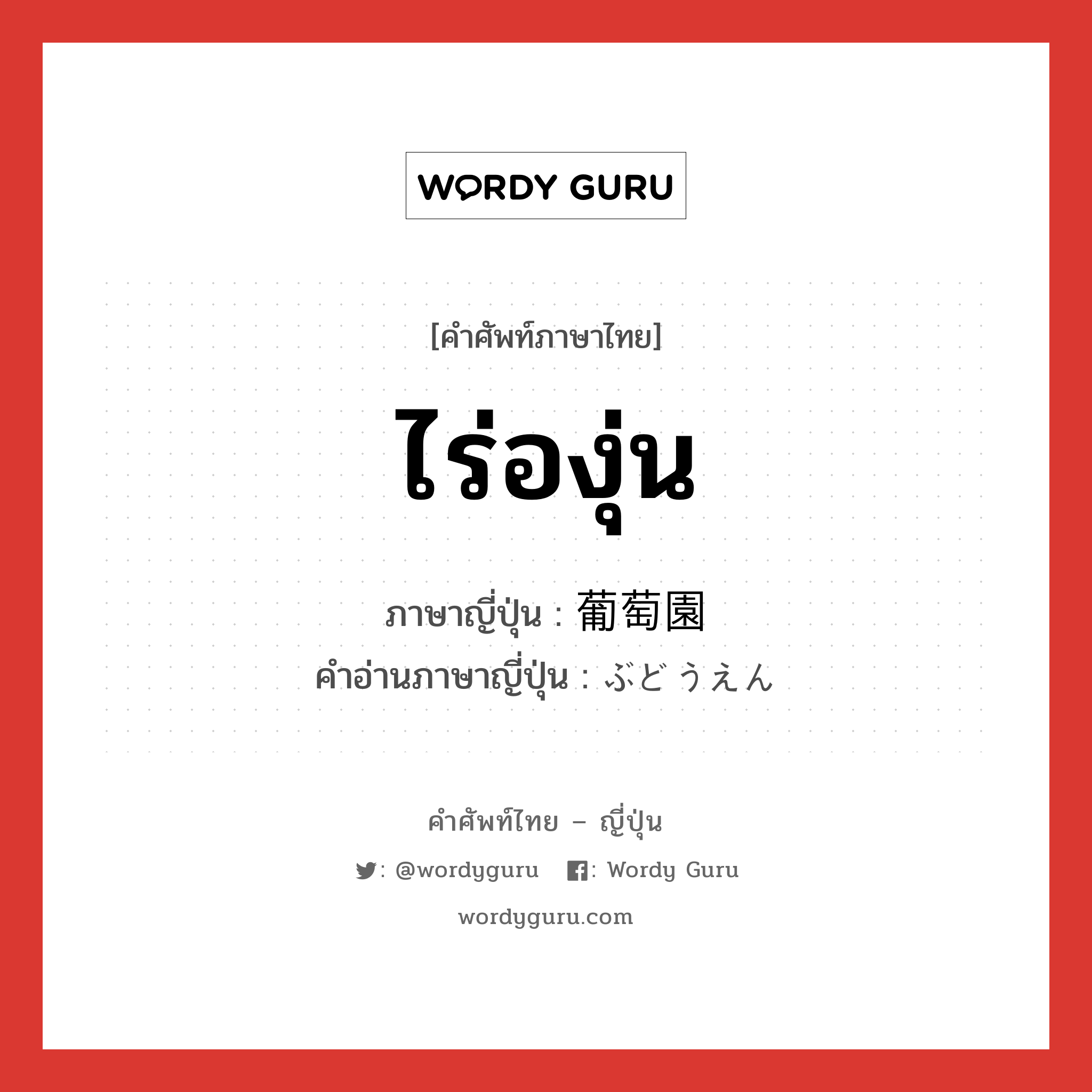 ไร่องุ่น ภาษาญี่ปุ่นคืออะไร, คำศัพท์ภาษาไทย - ญี่ปุ่น ไร่องุ่น ภาษาญี่ปุ่น 葡萄園 คำอ่านภาษาญี่ปุ่น ぶどうえん หมวด n หมวด n