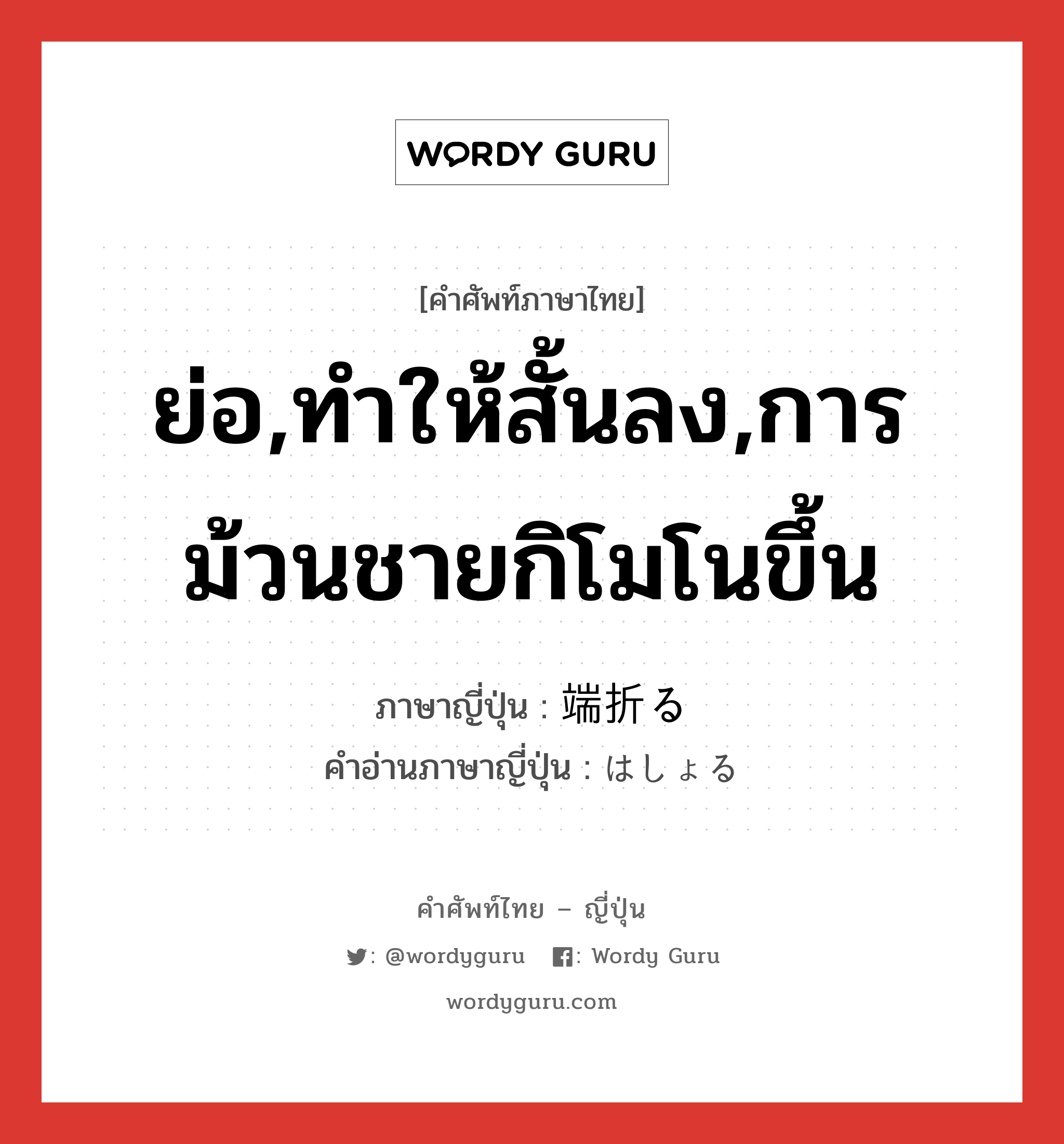 ย่อ,ทำให้สั้นลง,การม้วนชายกิโมโนขึ้น ภาษาญี่ปุ่นคืออะไร, คำศัพท์ภาษาไทย - ญี่ปุ่น ย่อ,ทำให้สั้นลง,การม้วนชายกิโมโนขึ้น ภาษาญี่ปุ่น 端折る คำอ่านภาษาญี่ปุ่น はしょる หมวด v5r หมวด v5r