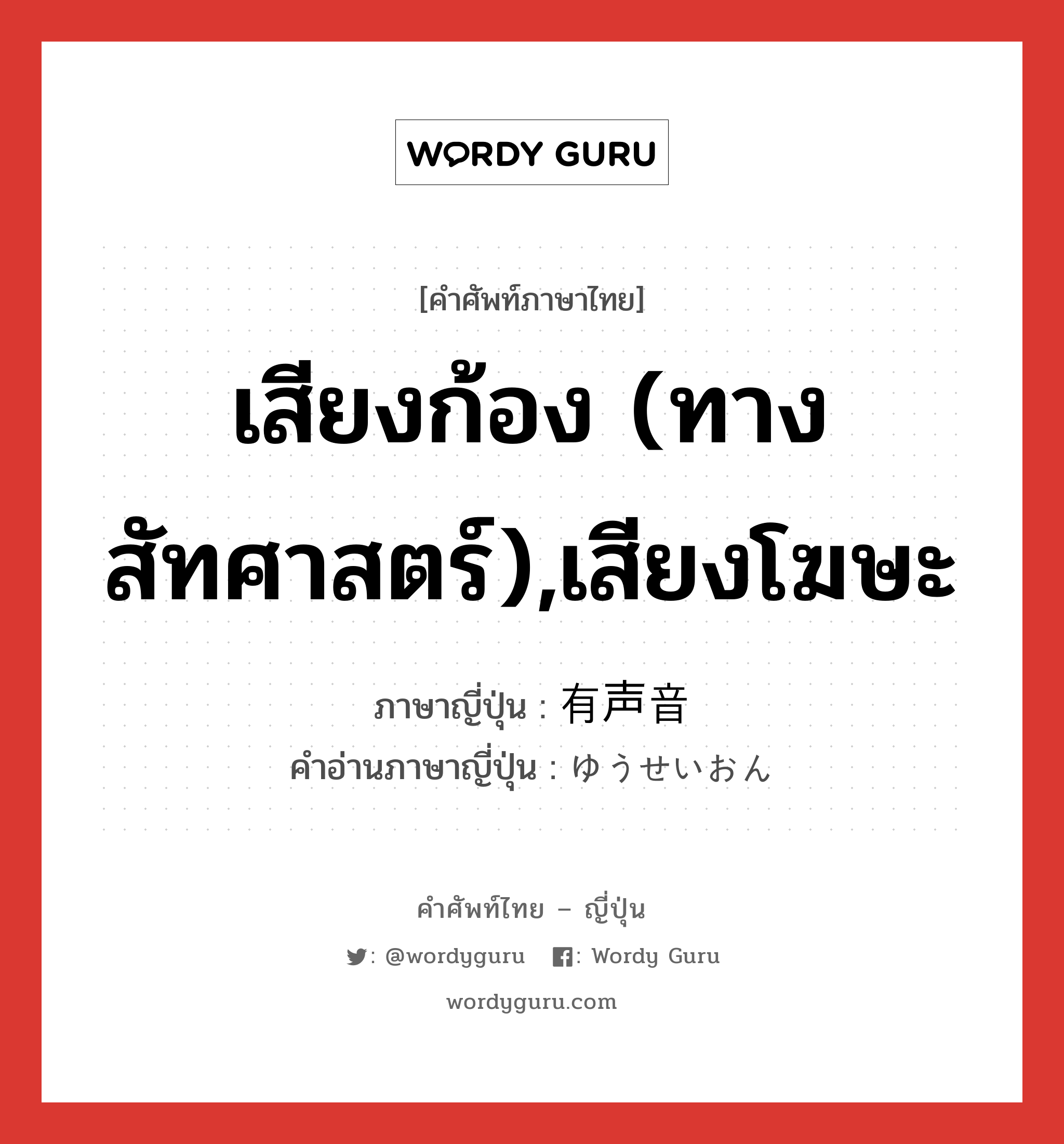 เสียงก้อง (ทางสัทศาสตร์),เสียงโฆษะ ภาษาญี่ปุ่นคืออะไร, คำศัพท์ภาษาไทย - ญี่ปุ่น เสียงก้อง (ทางสัทศาสตร์),เสียงโฆษะ ภาษาญี่ปุ่น 有声音 คำอ่านภาษาญี่ปุ่น ゆうせいおん หมวด n หมวด n