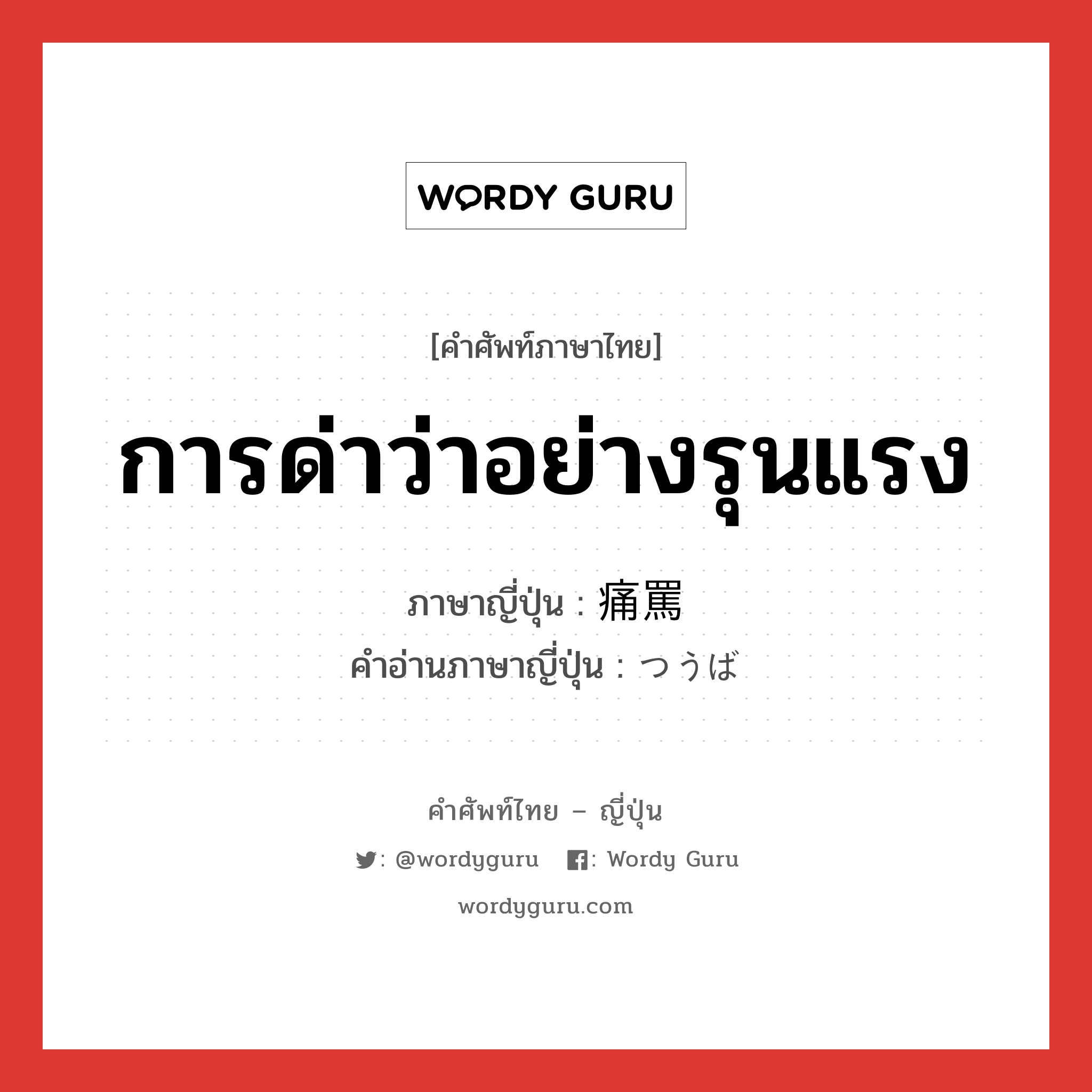 การด่าว่าอย่างรุนแรง ภาษาญี่ปุ่นคืออะไร, คำศัพท์ภาษาไทย - ญี่ปุ่น การด่าว่าอย่างรุนแรง ภาษาญี่ปุ่น 痛罵 คำอ่านภาษาญี่ปุ่น つうば หมวด n หมวด n