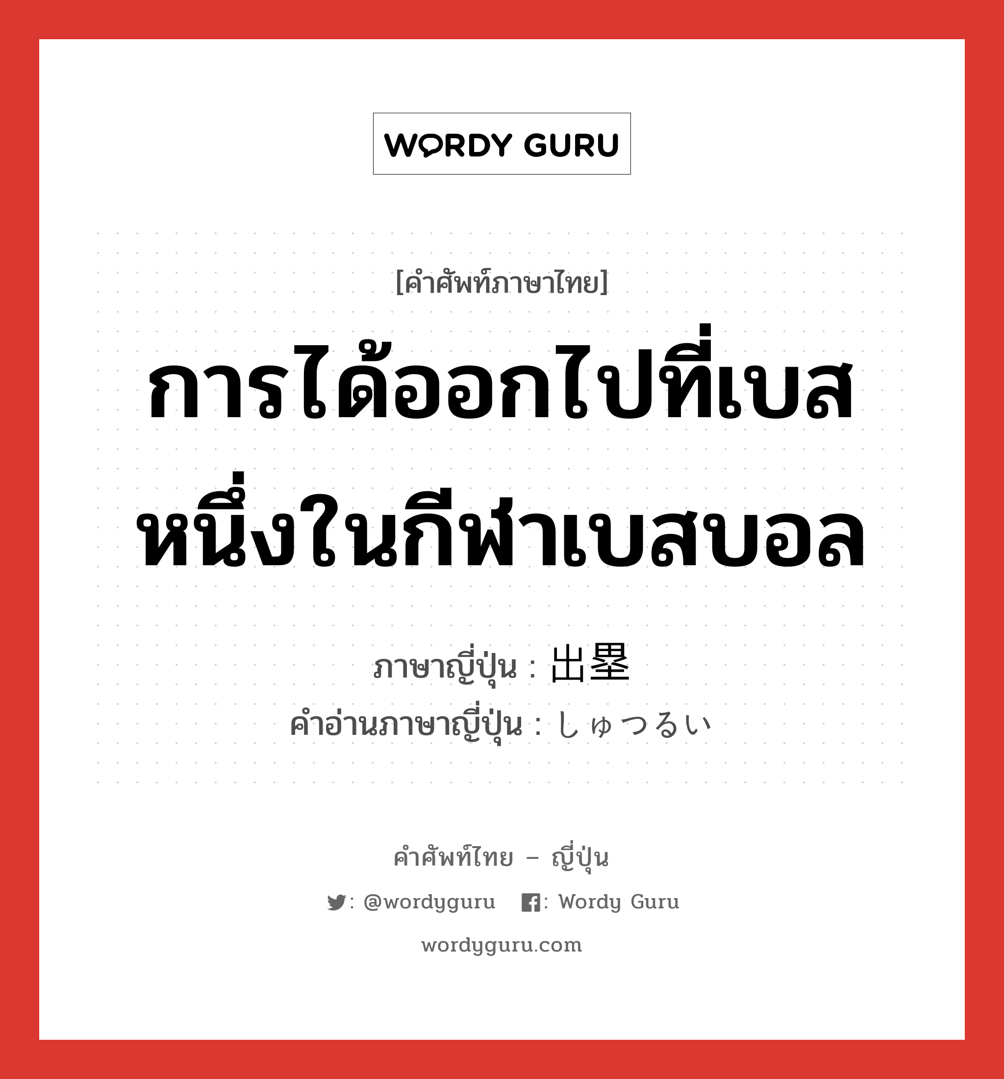 การได้ออกไปที่เบสหนึ่งในกีฬาเบสบอล ภาษาญี่ปุ่นคืออะไร, คำศัพท์ภาษาไทย - ญี่ปุ่น การได้ออกไปที่เบสหนึ่งในกีฬาเบสบอล ภาษาญี่ปุ่น 出塁 คำอ่านภาษาญี่ปุ่น しゅつるい หมวด n หมวด n