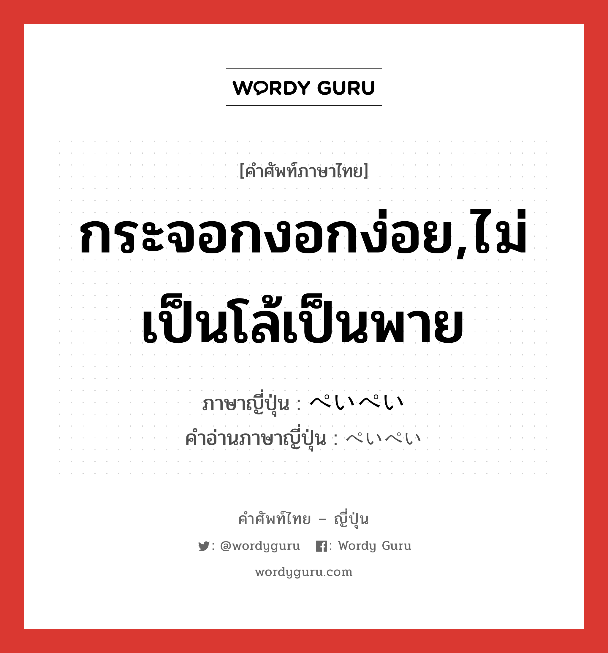 กระจอกงอกง่อย,ไม่เป็นโล้เป็นพาย ภาษาญี่ปุ่นคืออะไร, คำศัพท์ภาษาไทย - ญี่ปุ่น กระจอกงอกง่อย,ไม่เป็นโล้เป็นพาย ภาษาญี่ปุ่น ぺいぺい คำอ่านภาษาญี่ปุ่น ぺいぺい หมวด adv หมวด adv