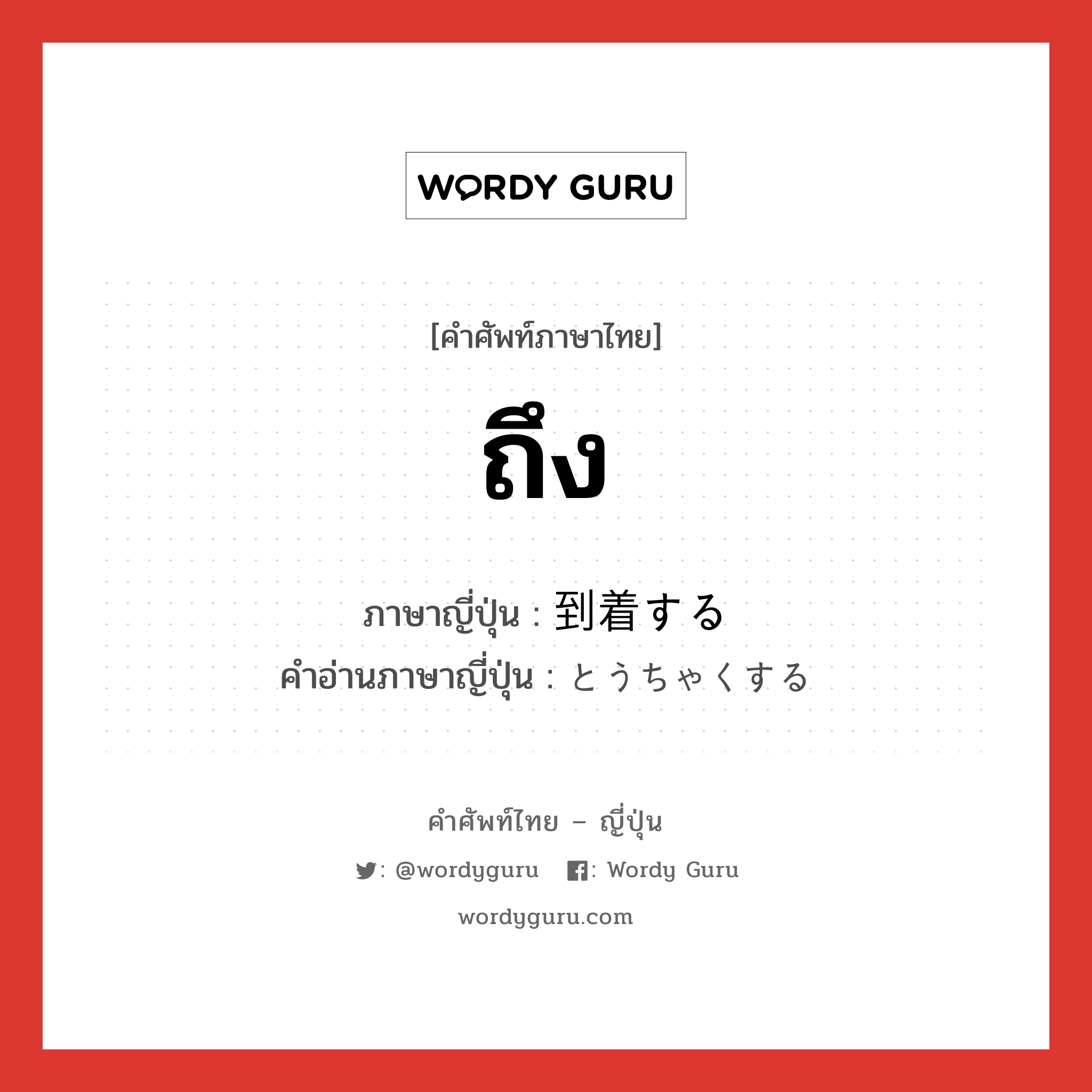 ถึง ภาษาญี่ปุ่นคืออะไร, คำศัพท์ภาษาไทย - ญี่ปุ่น ถึง ภาษาญี่ปุ่น 到着する คำอ่านภาษาญี่ปุ่น とうちゃくする หมวด v หมวด v