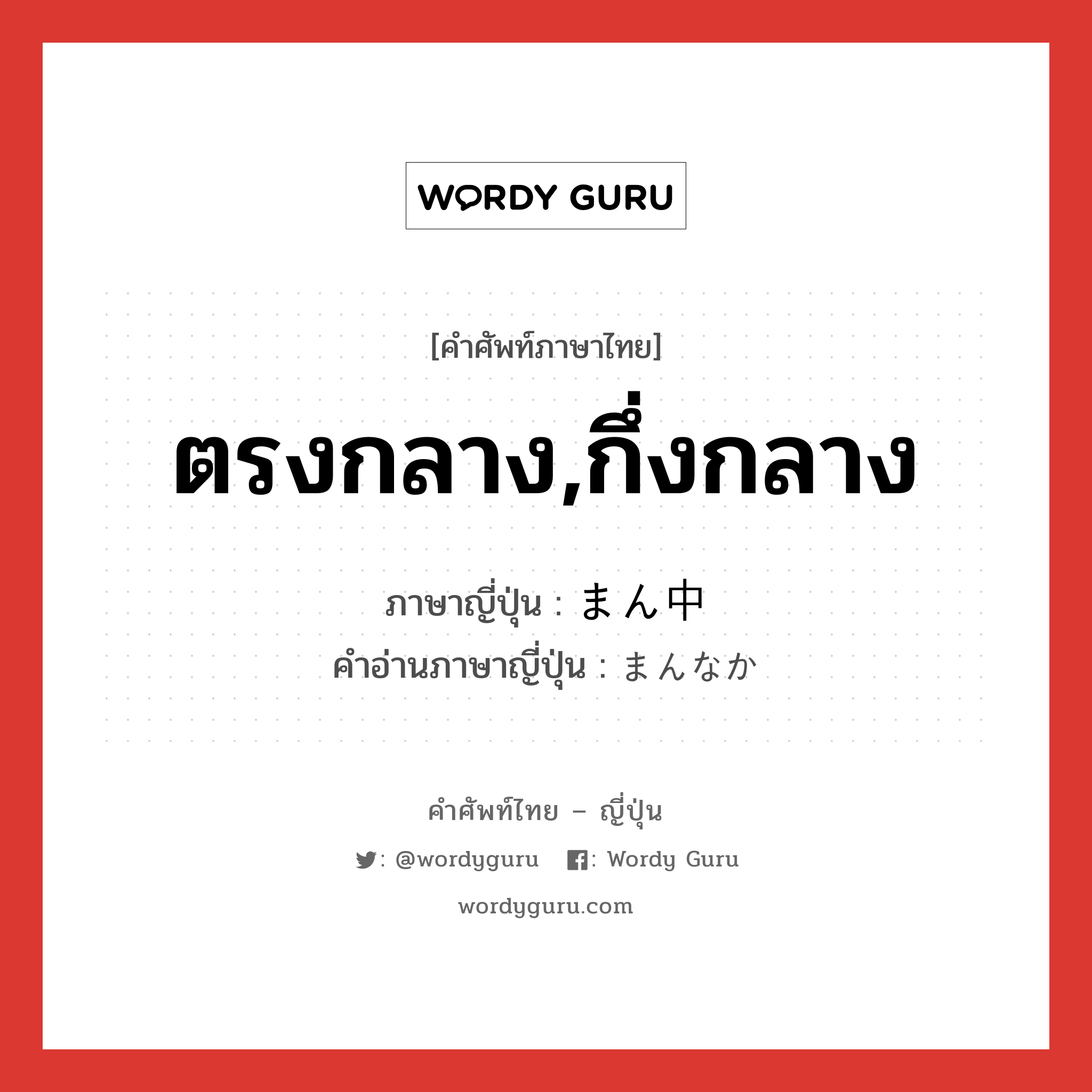 ตรงกลาง,กึ่งกลาง ภาษาญี่ปุ่นคืออะไร, คำศัพท์ภาษาไทย - ญี่ปุ่น ตรงกลาง,กึ่งกลาง ภาษาญี่ปุ่น まん中 คำอ่านภาษาญี่ปุ่น まんなか หมวด n หมวด n