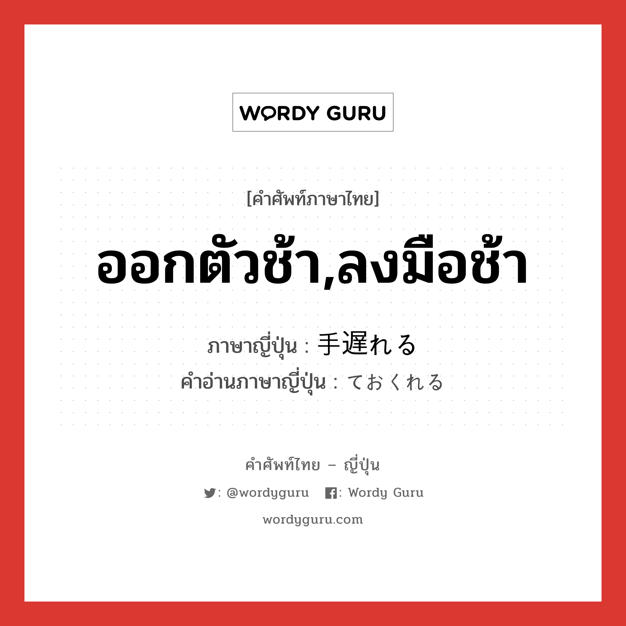 ออกตัวช้า,ลงมือช้า ภาษาญี่ปุ่นคืออะไร, คำศัพท์ภาษาไทย - ญี่ปุ่น ออกตัวช้า,ลงมือช้า ภาษาญี่ปุ่น 手遅れる คำอ่านภาษาญี่ปุ่น ておくれる หมวด v หมวด v