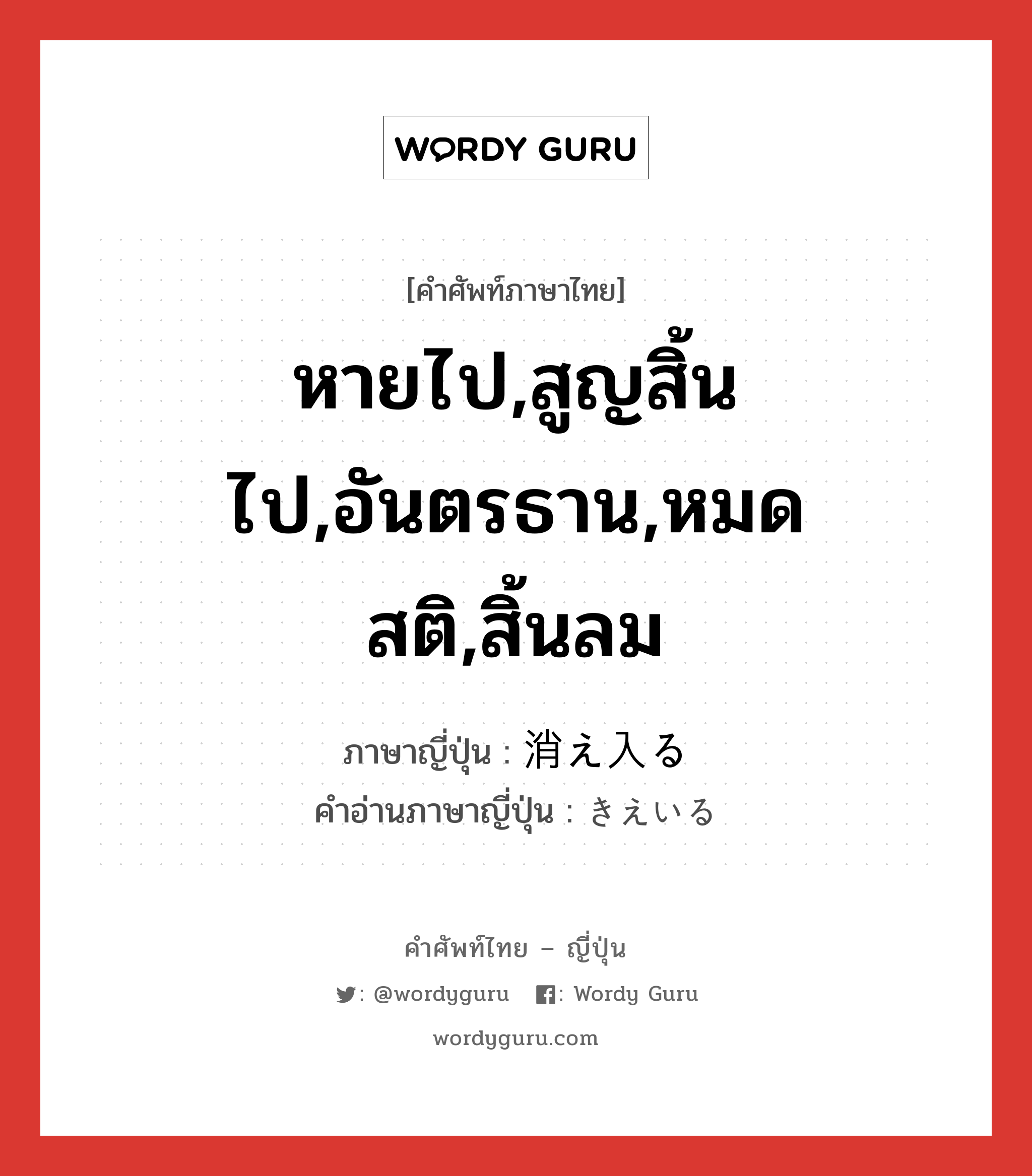 หายไป,สูญสิ้นไป,อันตรธาน,หมดสติ,สิ้นลม ภาษาญี่ปุ่นคืออะไร, คำศัพท์ภาษาไทย - ญี่ปุ่น หายไป,สูญสิ้นไป,อันตรธาน,หมดสติ,สิ้นลม ภาษาญี่ปุ่น 消え入る คำอ่านภาษาญี่ปุ่น きえいる หมวด v5r หมวด v5r