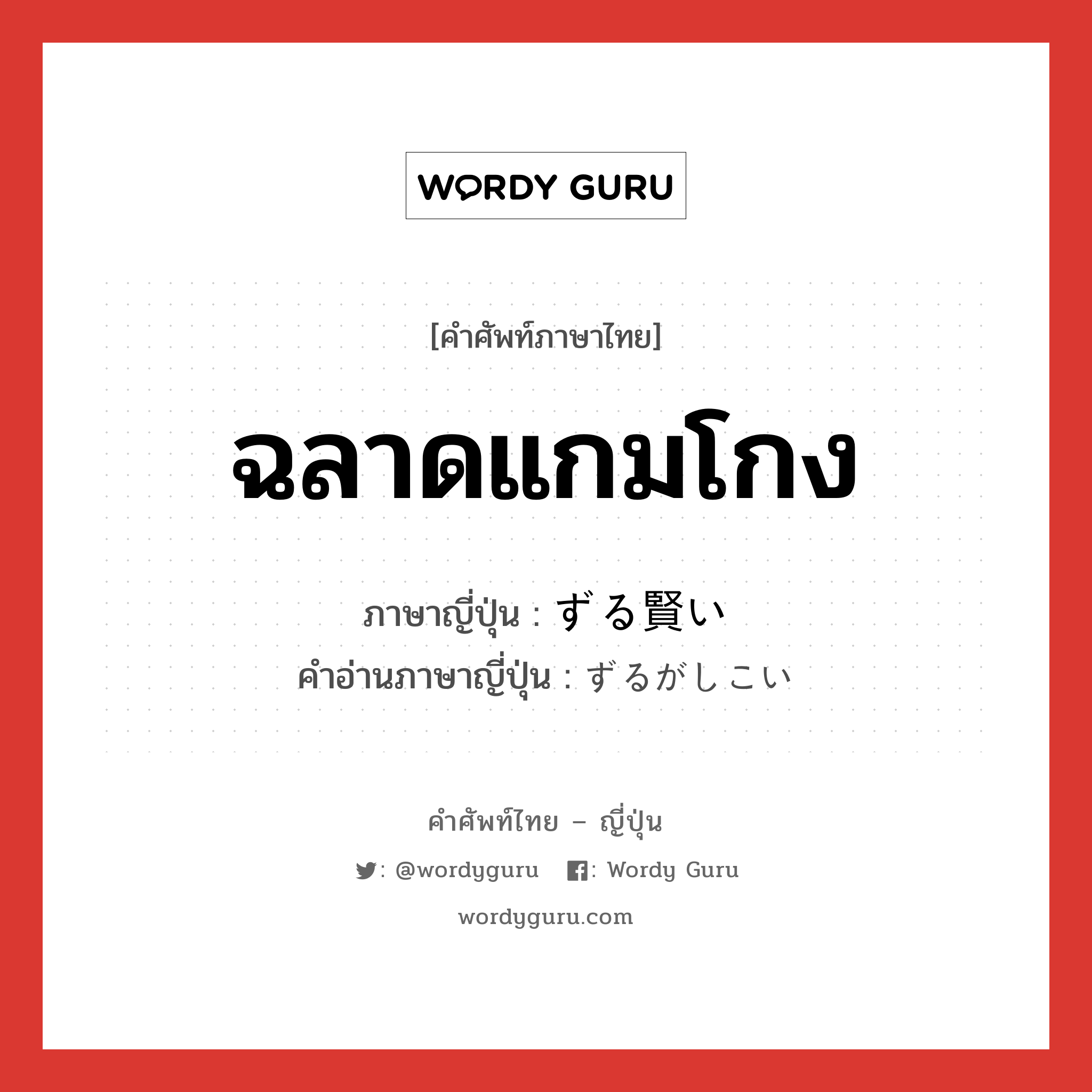 ฉลาดแกมโกง ภาษาญี่ปุ่นคืออะไร, คำศัพท์ภาษาไทย - ญี่ปุ่น ฉลาดแกมโกง ภาษาญี่ปุ่น ずる賢い คำอ่านภาษาญี่ปุ่น ずるがしこい หมวด adj-i หมวด adj-i