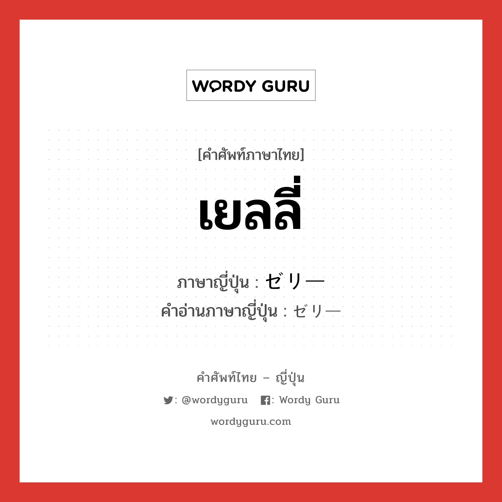 เยลลี่ ภาษาญี่ปุ่นคืออะไร, คำศัพท์ภาษาไทย - ญี่ปุ่น เยลลี่ ภาษาญี่ปุ่น ゼリー คำอ่านภาษาญี่ปุ่น ゼリー หมวด n หมวด n