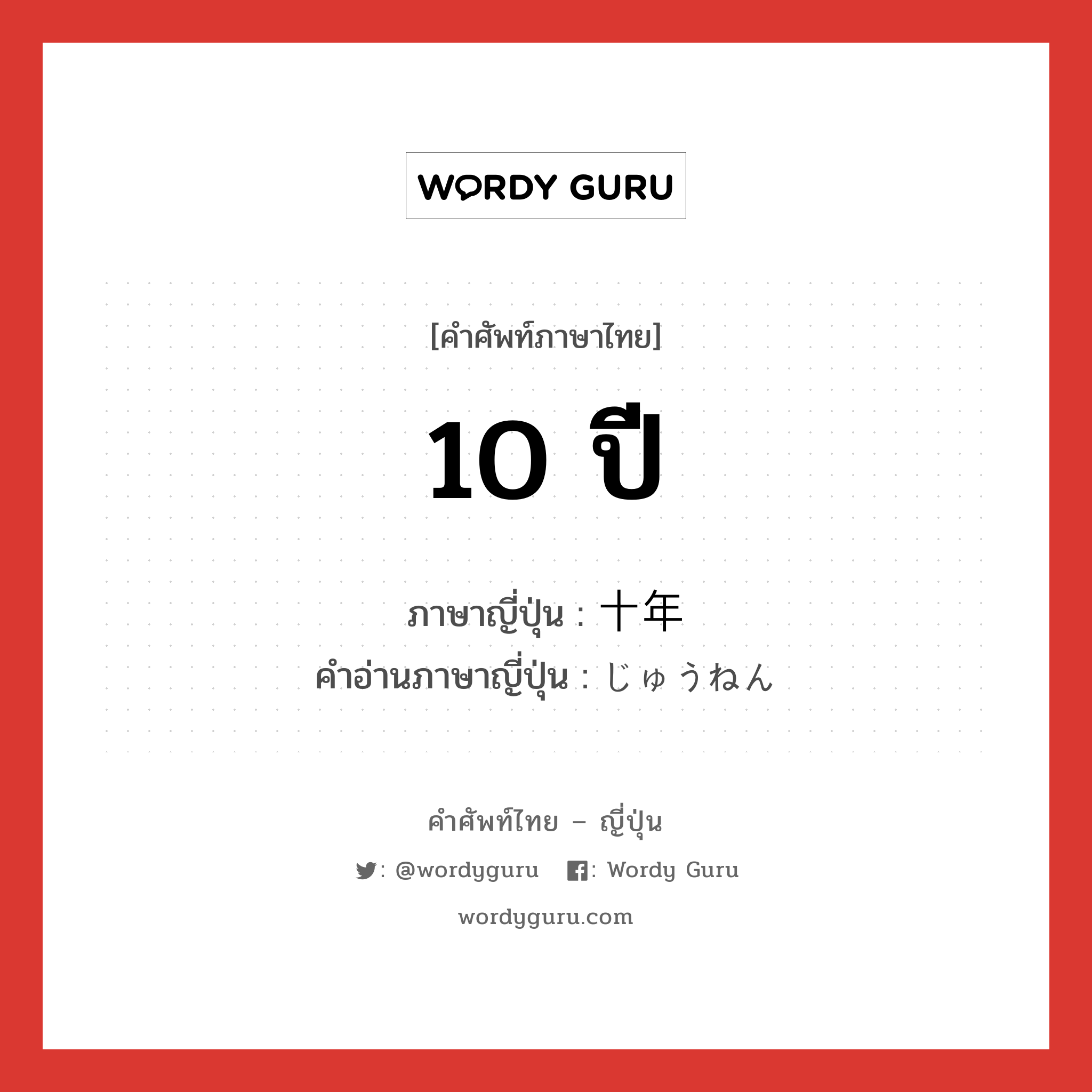 10 ปี ภาษาญี่ปุ่นคืออะไร, คำศัพท์ภาษาไทย - ญี่ปุ่น 10 ปี ภาษาญี่ปุ่น 十年 คำอ่านภาษาญี่ปุ่น じゅうねん หมวด n หมวด n