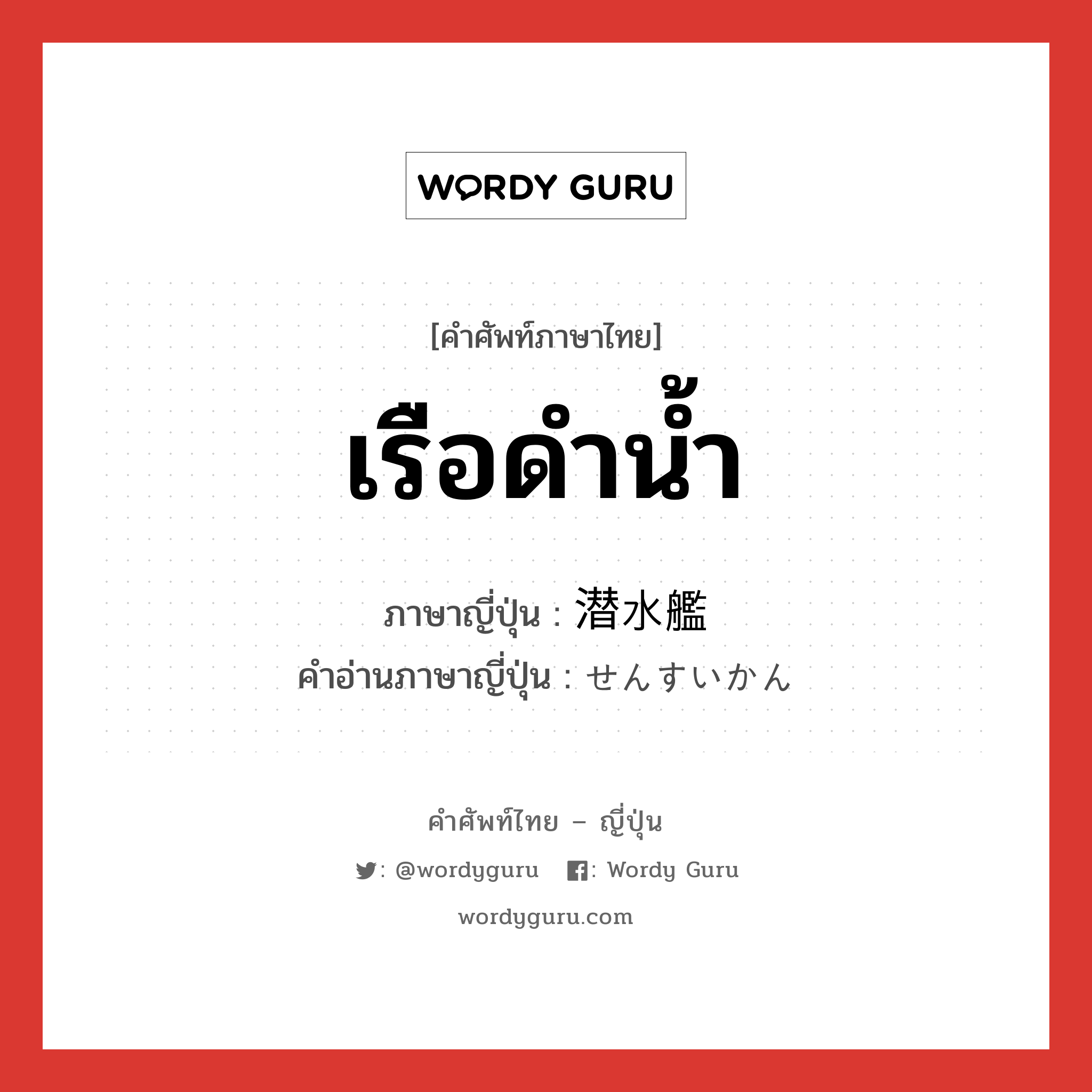 เรือดำน้ำ ภาษาญี่ปุ่นคืออะไร, คำศัพท์ภาษาไทย - ญี่ปุ่น เรือดำน้ำ ภาษาญี่ปุ่น 潜水艦 คำอ่านภาษาญี่ปุ่น せんすいかん หมวด n หมวด n