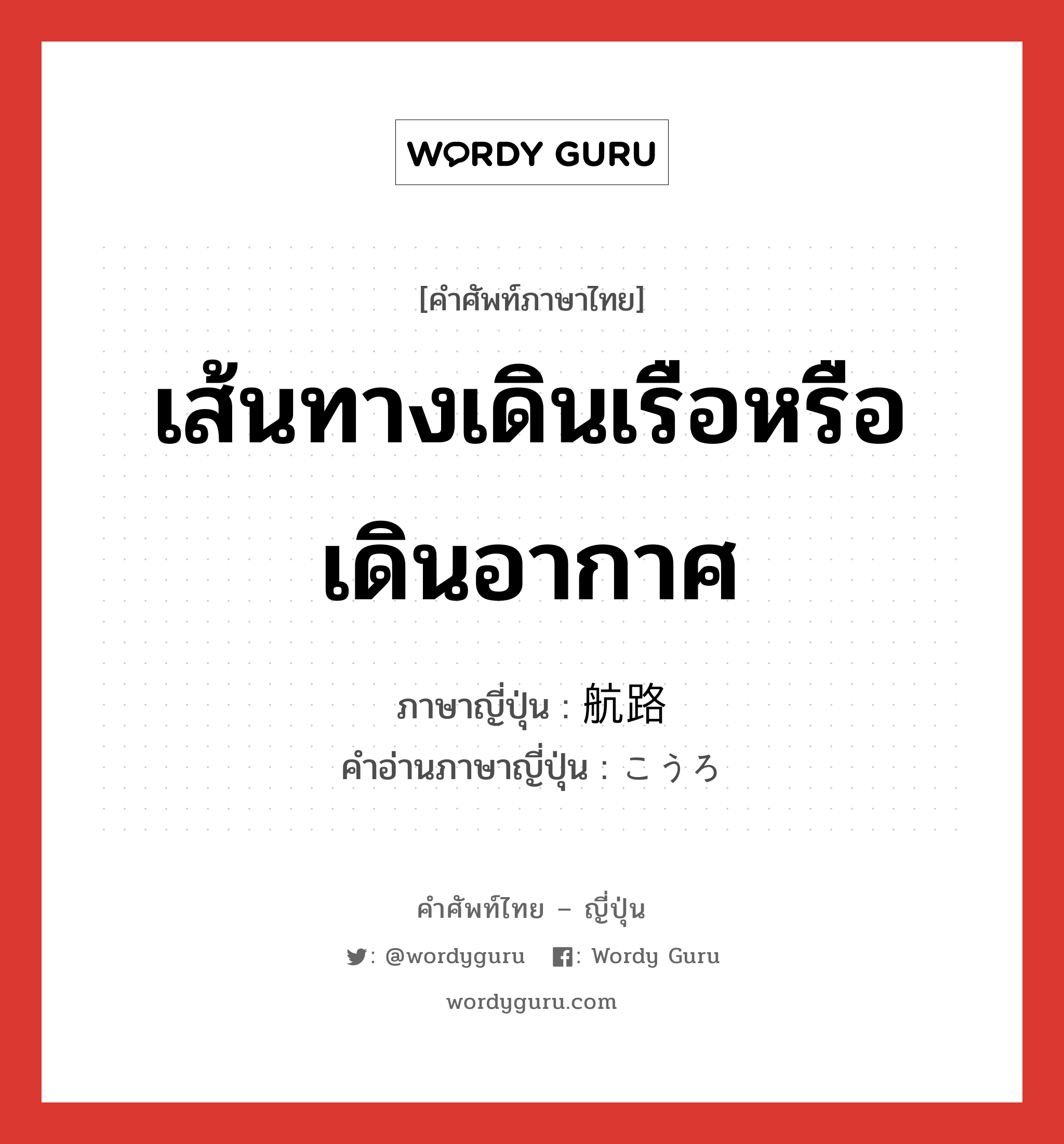 เส้นทางเดินเรือหรือเดินอากาศ ภาษาญี่ปุ่นคืออะไร, คำศัพท์ภาษาไทย - ญี่ปุ่น เส้นทางเดินเรือหรือเดินอากาศ ภาษาญี่ปุ่น 航路 คำอ่านภาษาญี่ปุ่น こうろ หมวด n หมวด n