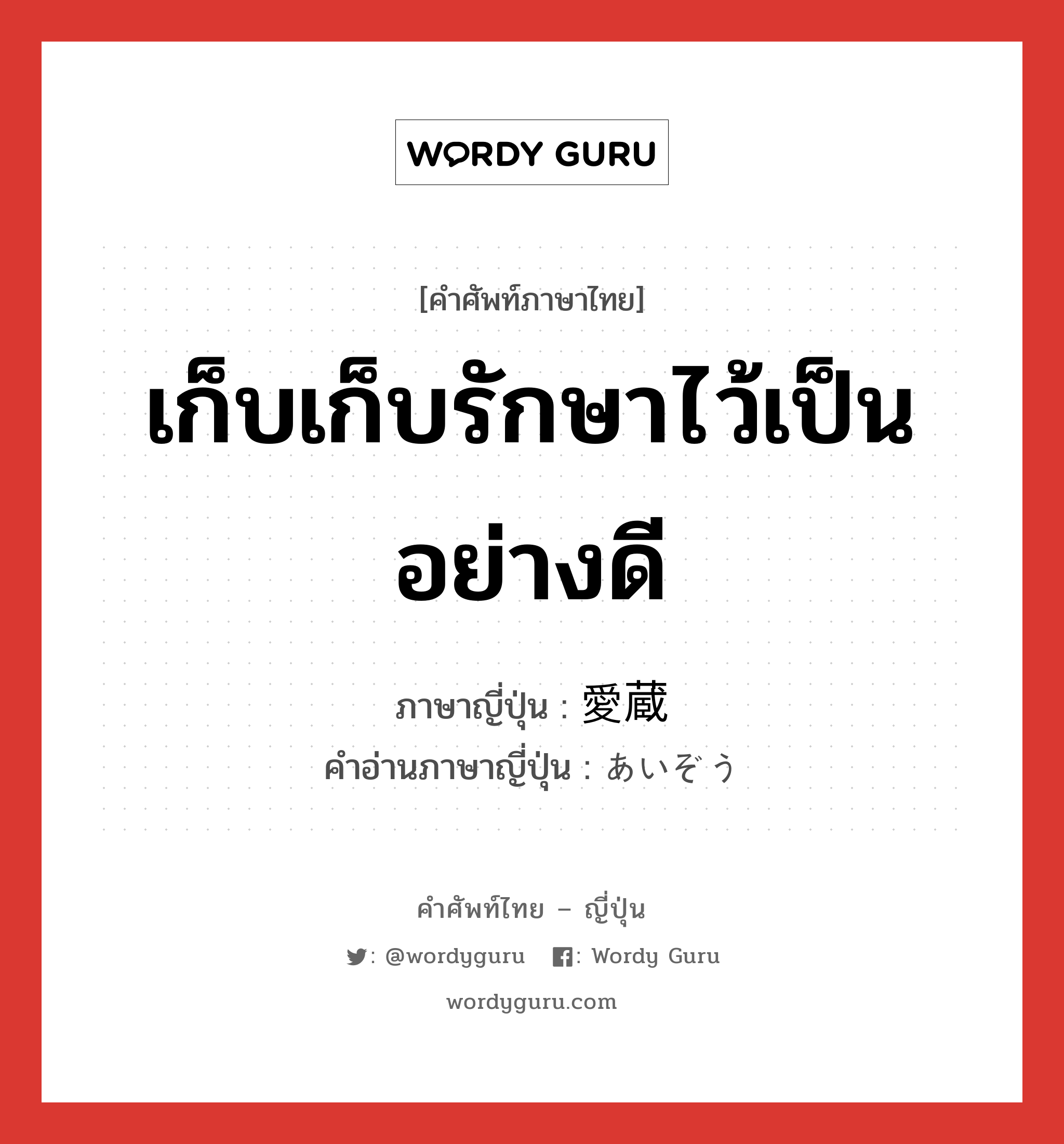 เก็บเก็บรักษาไว้เป็นอย่างดี ภาษาญี่ปุ่นคืออะไร, คำศัพท์ภาษาไทย - ญี่ปุ่น เก็บเก็บรักษาไว้เป็นอย่างดี ภาษาญี่ปุ่น 愛蔵 คำอ่านภาษาญี่ปุ่น あいぞう หมวด n หมวด n