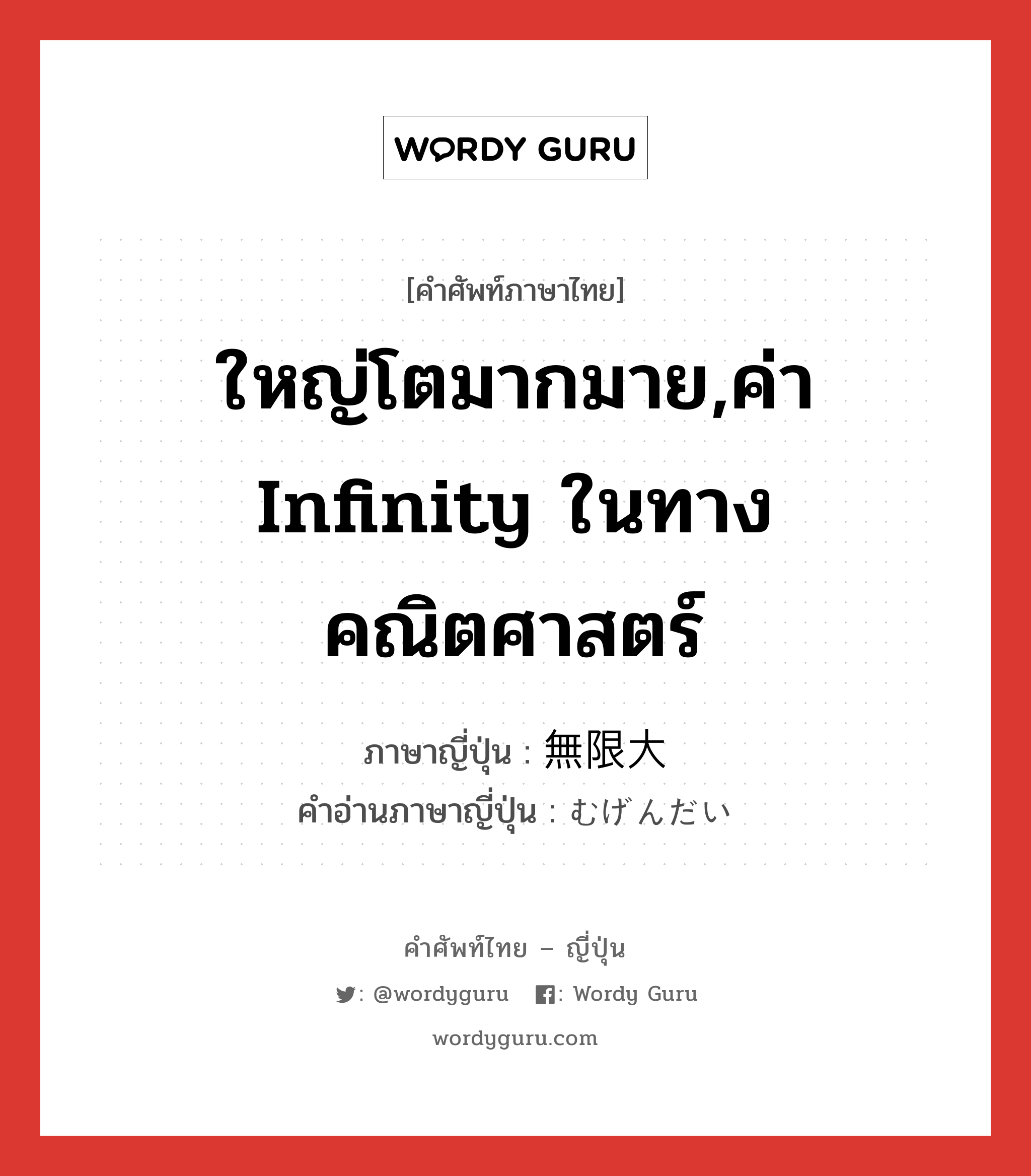 ใหญ่โตมากมาย,ค่า infinity ในทางคณิตศาสตร์ ภาษาญี่ปุ่นคืออะไร, คำศัพท์ภาษาไทย - ญี่ปุ่น ใหญ่โตมากมาย,ค่า infinity ในทางคณิตศาสตร์ ภาษาญี่ปุ่น 無限大 คำอ่านภาษาญี่ปุ่น むげんだい หมวด adj-na หมวด adj-na