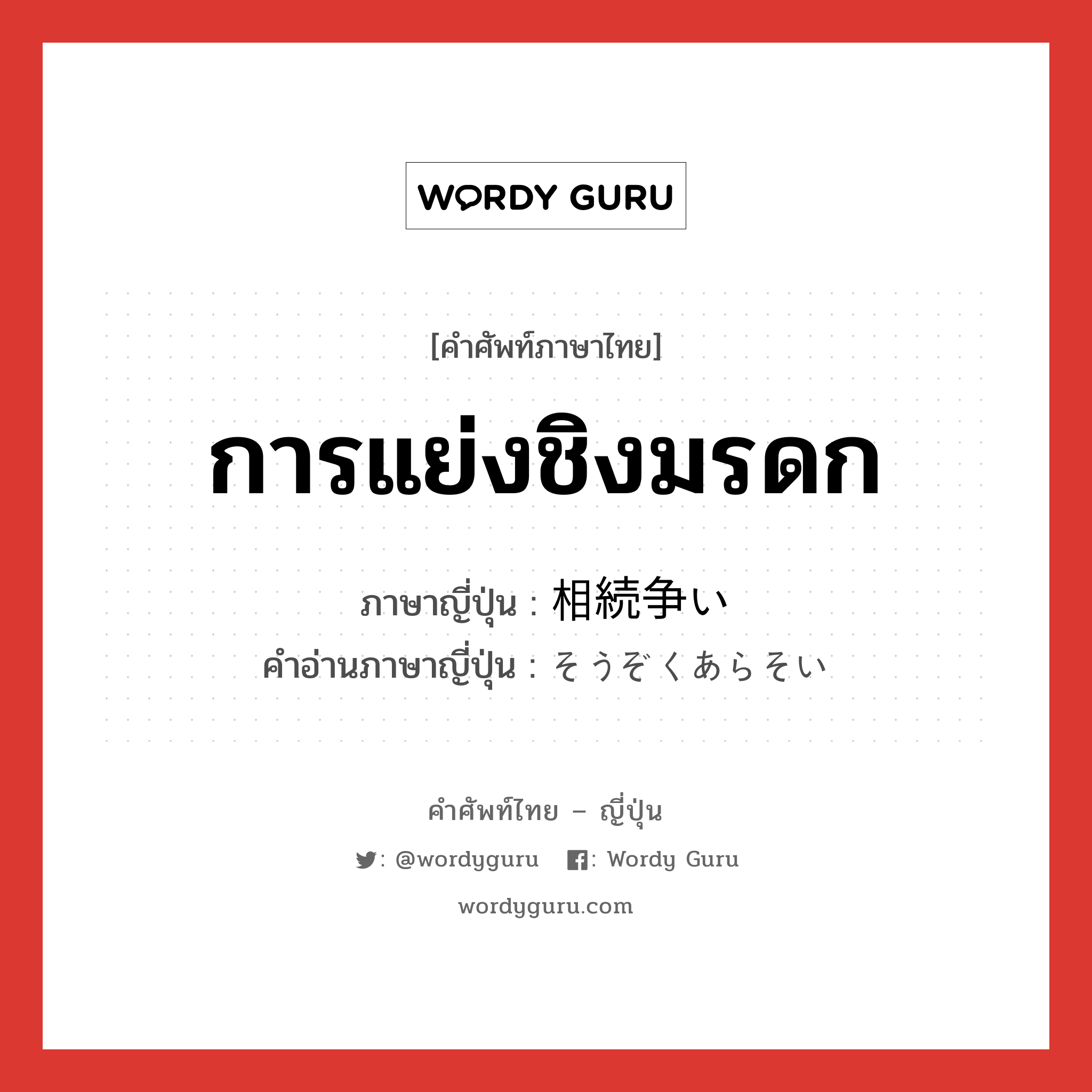 การแย่งชิงมรดก ภาษาญี่ปุ่นคืออะไร, คำศัพท์ภาษาไทย - ญี่ปุ่น การแย่งชิงมรดก ภาษาญี่ปุ่น 相続争い คำอ่านภาษาญี่ปุ่น そうぞくあらそい หมวด n หมวด n