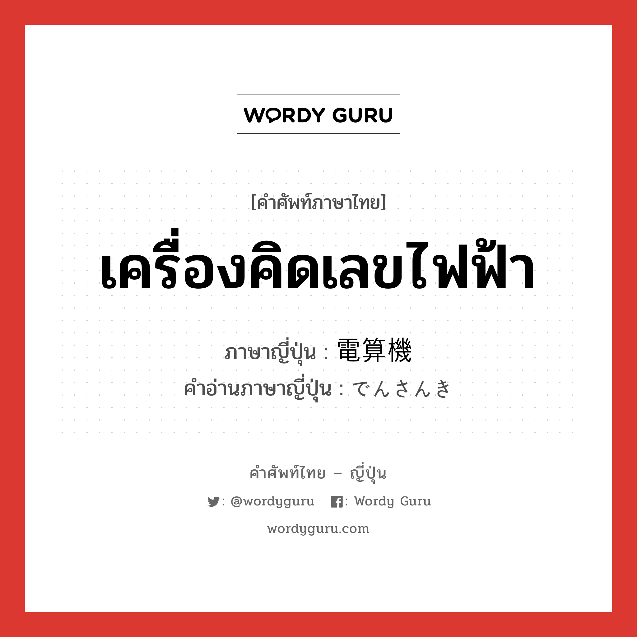 เครื่องคิดเลขไฟฟ้า ภาษาญี่ปุ่นคืออะไร, คำศัพท์ภาษาไทย - ญี่ปุ่น เครื่องคิดเลขไฟฟ้า ภาษาญี่ปุ่น 電算機 คำอ่านภาษาญี่ปุ่น でんさんき หมวด n หมวด n